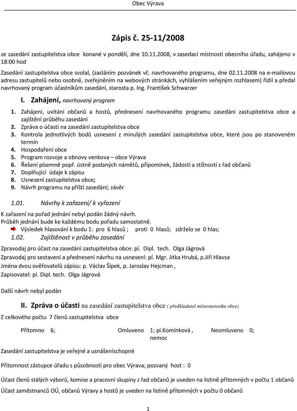 2008 na e-mailovou adresu zastupitelů nebo osobně, zveřejněním na webových stránkách, vyhlášením veřejným rozhlasem) řídil a předal navrhovaný program účastníkům zasedání, starosta p. Ing.