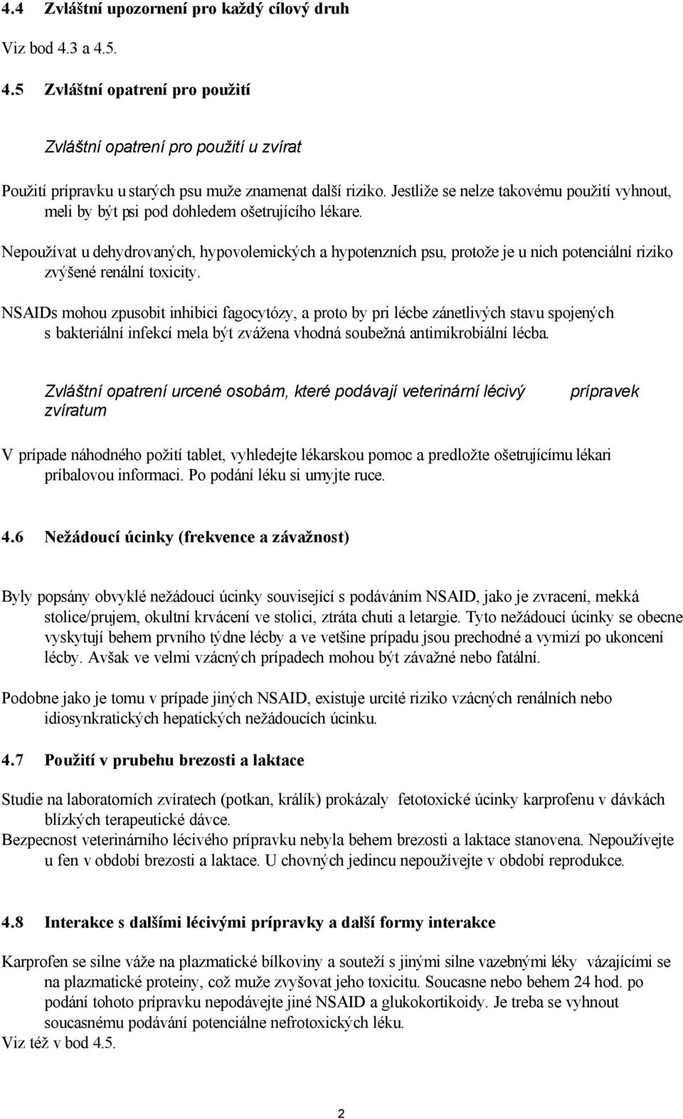 Nepoužívat u dehydrovaných, hypovolemických a hypotenzních psu, protože je u nich potenciální riziko zvýšené renální toxicity.