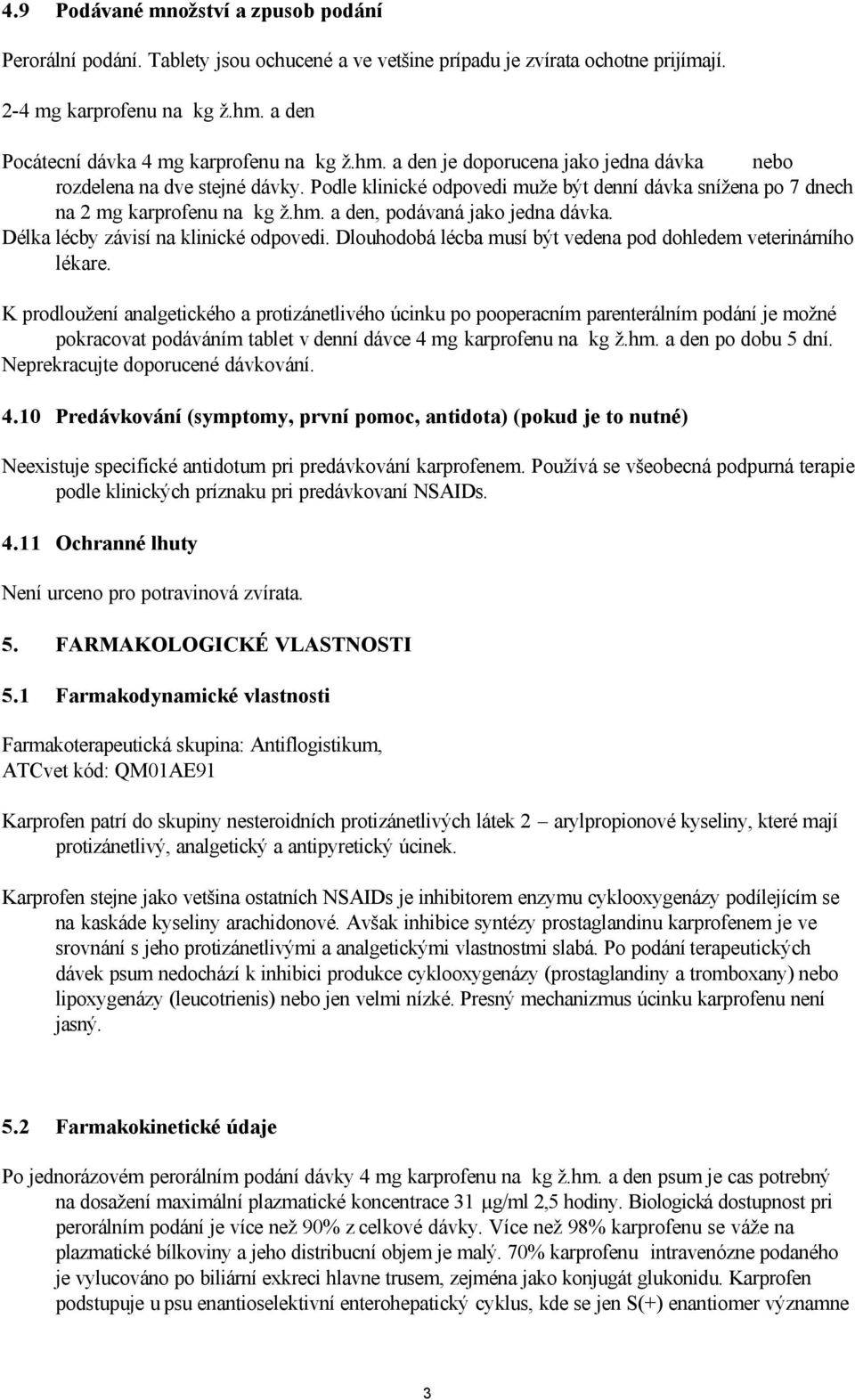 Podle klinické odpovedi muže být denní dávka snížena po 7 dnech na 2 mg karprofenu na kg ž.hm. a den, podávaná jako jedna dávka. Délka lécby závisí na klinické odpovedi.