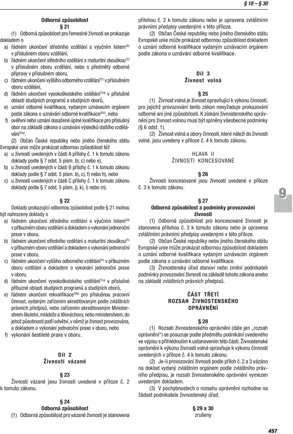 oboru vzdělání, d) řádném ukončení vysokoškolského vzdělání 31a) v příslušné oblasti studijních programů a studijních oborů, e) uznání odborné kvalifikace, vydaným uznávacím orgánem podle zákona o