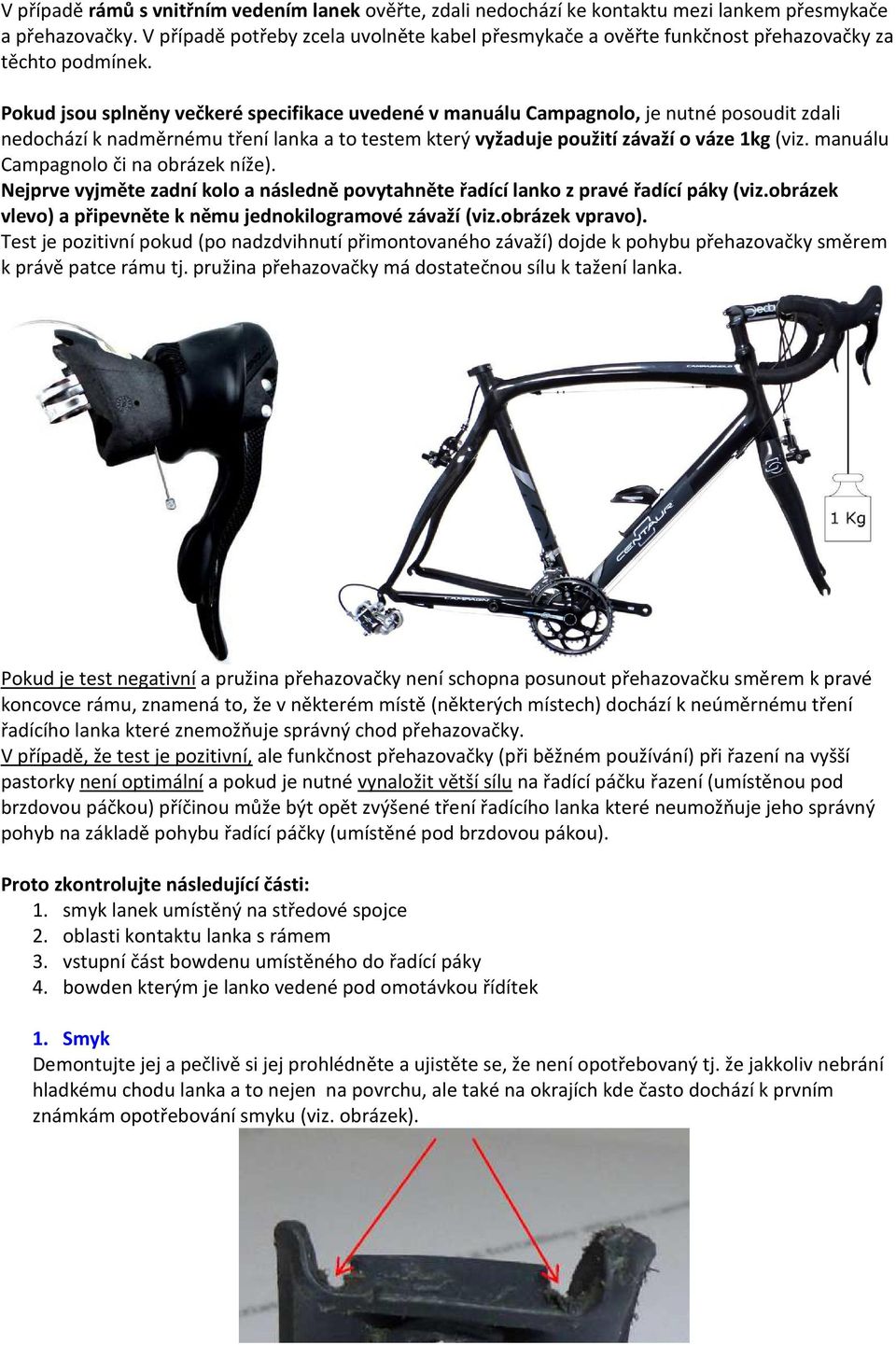 Pokud jsou splněny večkeré specifikace uvedené v manuálu Campagnolo, je nutné posoudit zdali nedochází k nadměrnému tření lanka a to testem který vyžaduje použití závaží o váze 1kg (viz.