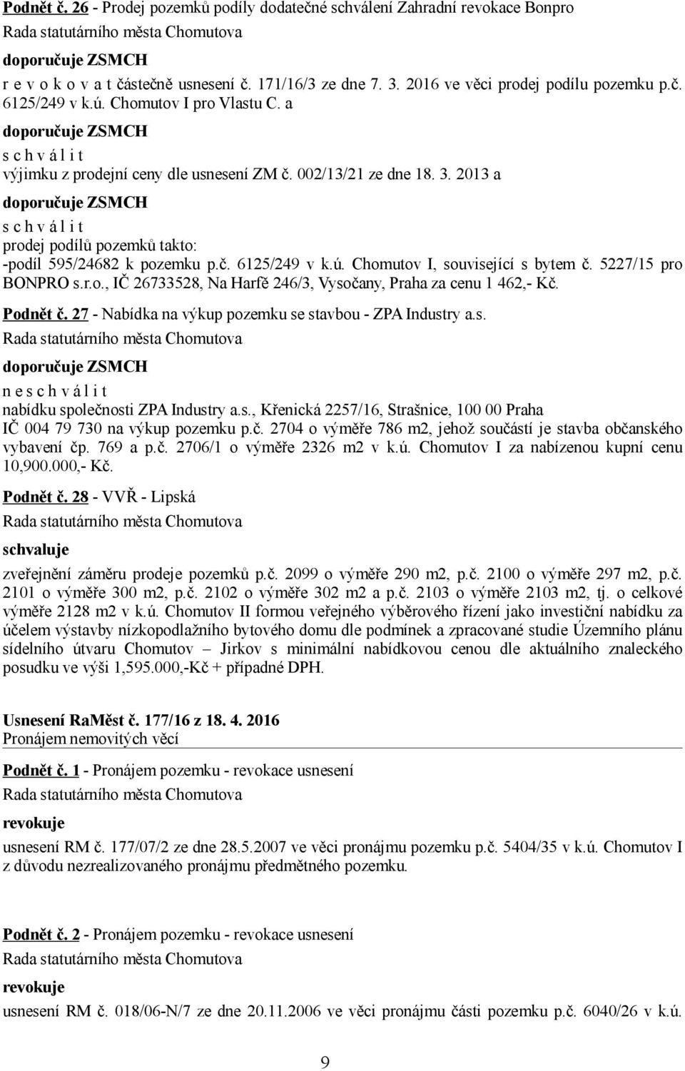ú. Chomutov I, související s bytem č. 5227/15 pro BONPRO s.r.o., IČ 26733528, Na Harfě 246/3, Vysočany, Praha za cenu 1 462,- Kč. Podnět č. 27 - Nabídka na výkup pozemku se stavbou - ZPA Industry a.s. n e s c h v á l i t nabídku společnosti ZPA Industry a.
