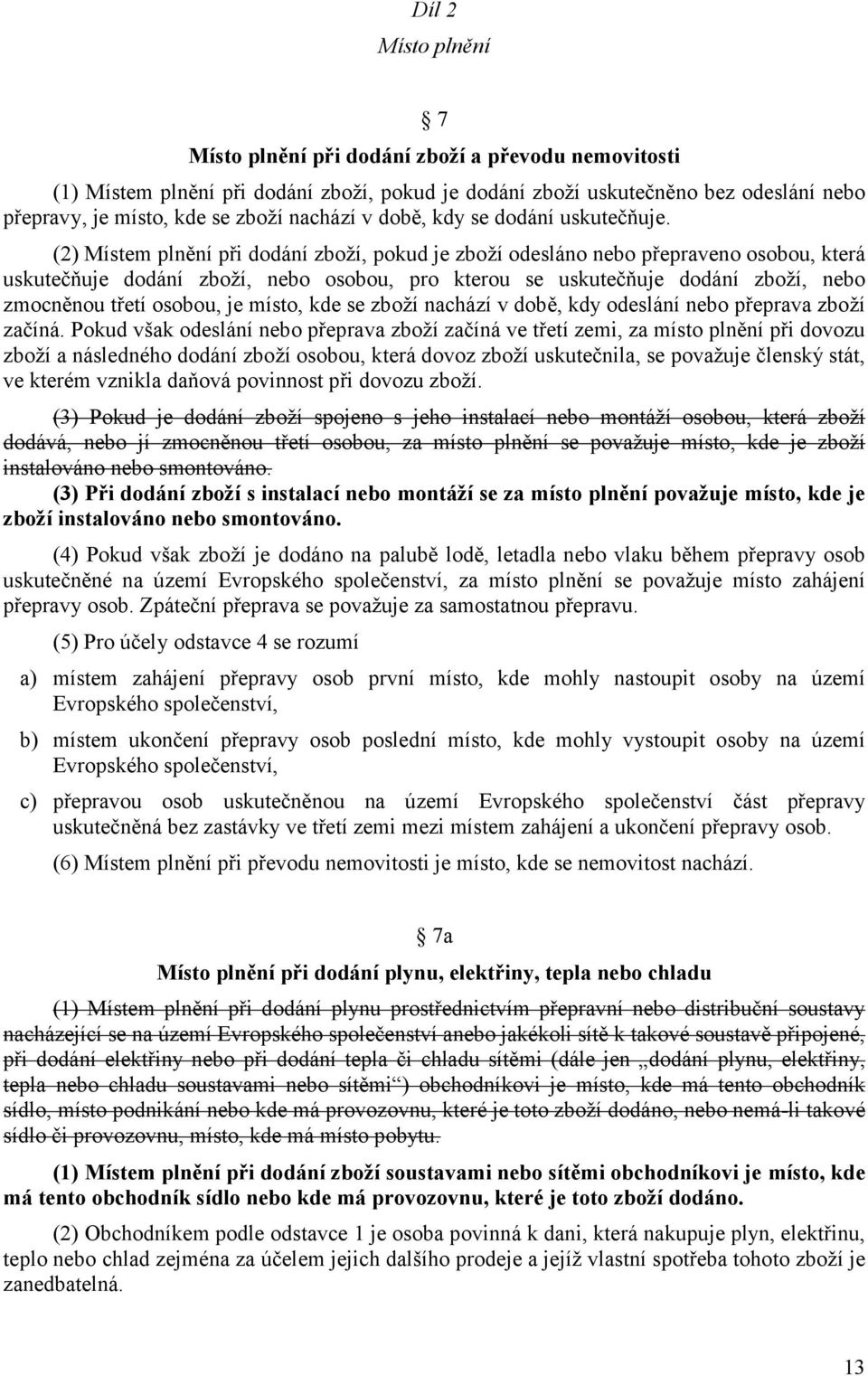 (2) Místem plnění při dodání zboží, pokud je zboží odesláno nebo přepraveno osobou, která uskutečňuje dodání zboží, nebo osobou, pro kterou se uskutečňuje dodání zboží, nebo zmocněnou třetí osobou,