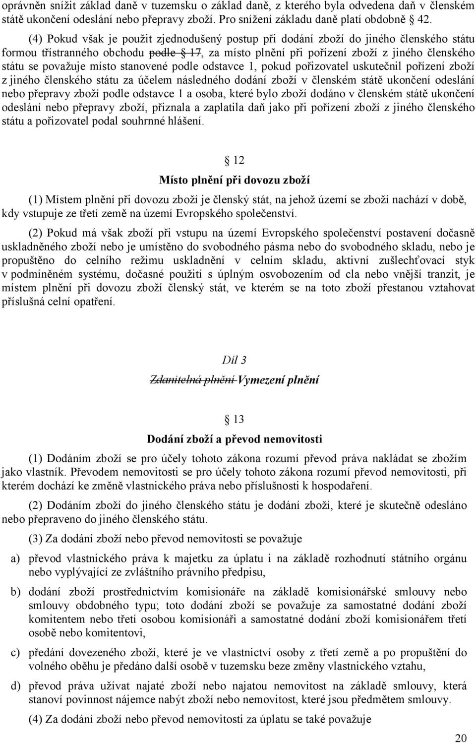 místo stanovené podle odstavce 1, pokud pořizovatel uskutečnil pořízení zboží z jiného členského státu za účelem následného dodání zboží v členském státě ukončení odeslání nebo přepravy zboží podle