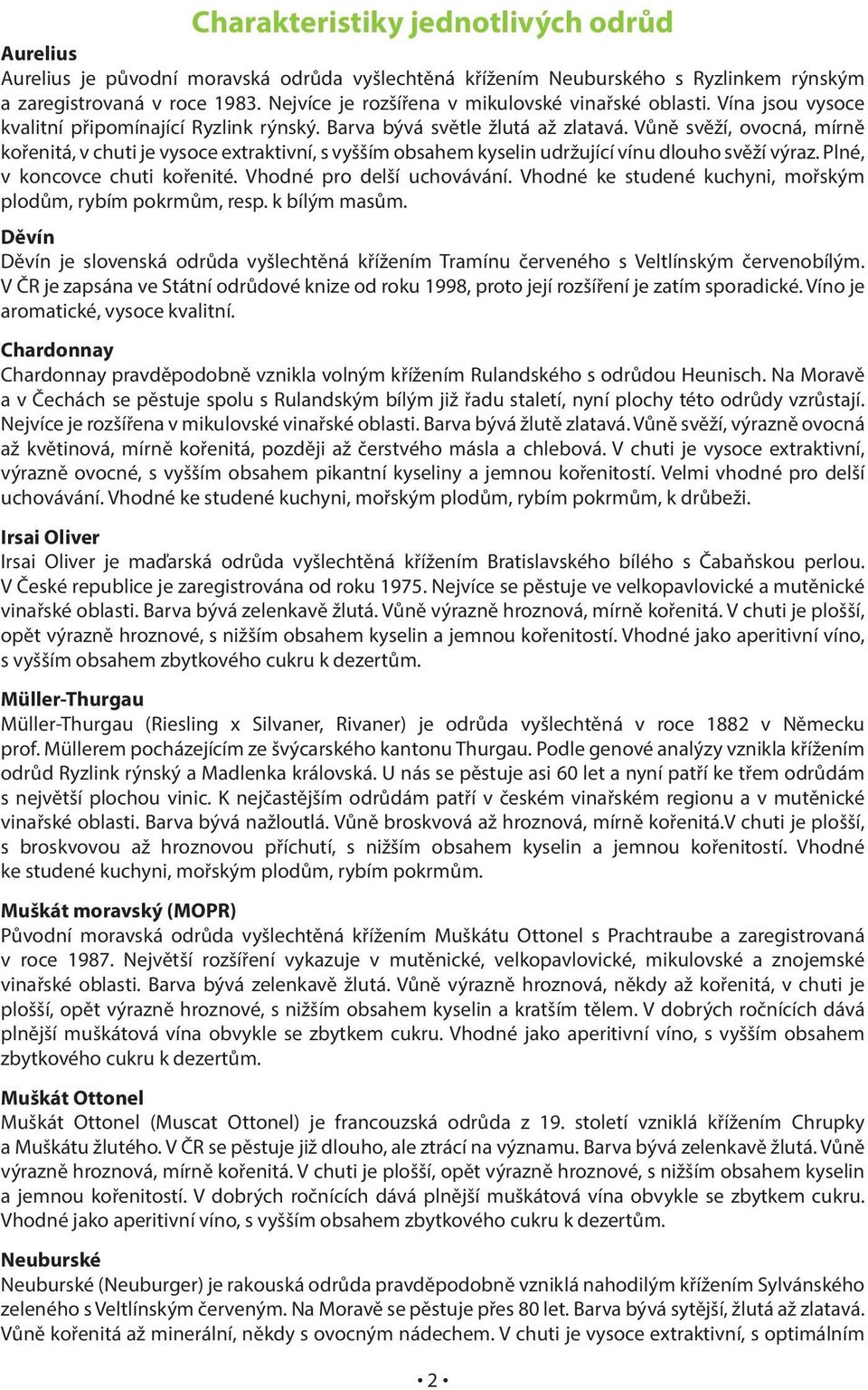 Vůně svěží, ovocná, mírně kořenitá, v chuti je vysoce extraktivní, s vyšším obsahem kyselin udržující vínu dlouho svěží výraz. Plné, v koncovce chuti kořenité. Vhodné pro delší uchovávání.