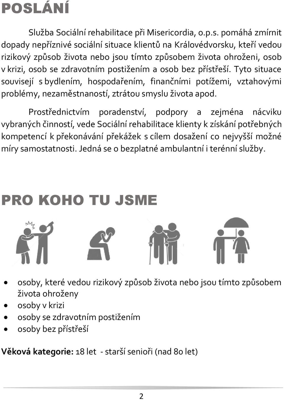 pomáhá zmírnit dopady nepříznivé sociální situace klientů na Královédvorsku, kteří vedou rizikový způsob života nebo jsou tímto způsobem života ohroženi, osob v krizi, osob se zdravotním postižením a