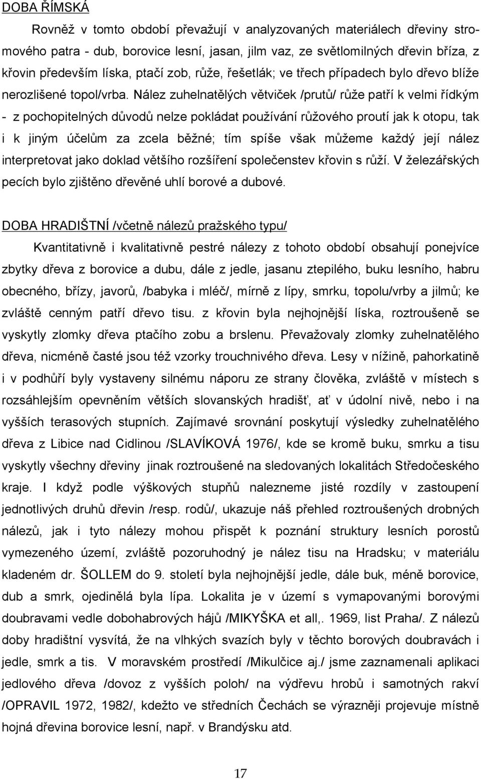 Nález zuhelnatělých větviček /prutů/ růže patří k velmi řídkým - z pochopitelných důvodů nelze pokládat používání růžového proutí jak k otopu, tak i k jiným účelům za zcela běžné; tím spíše však