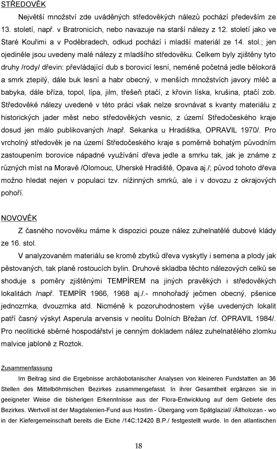 Celkem byly zjištěny tyto druhy /rody/ dřevin: převládající dub s borovicí lesní, neméně početná jedle bělokorá a smrk ztepilý, dále buk lesní a habr obecný, v menších množstvích javory mléč a
