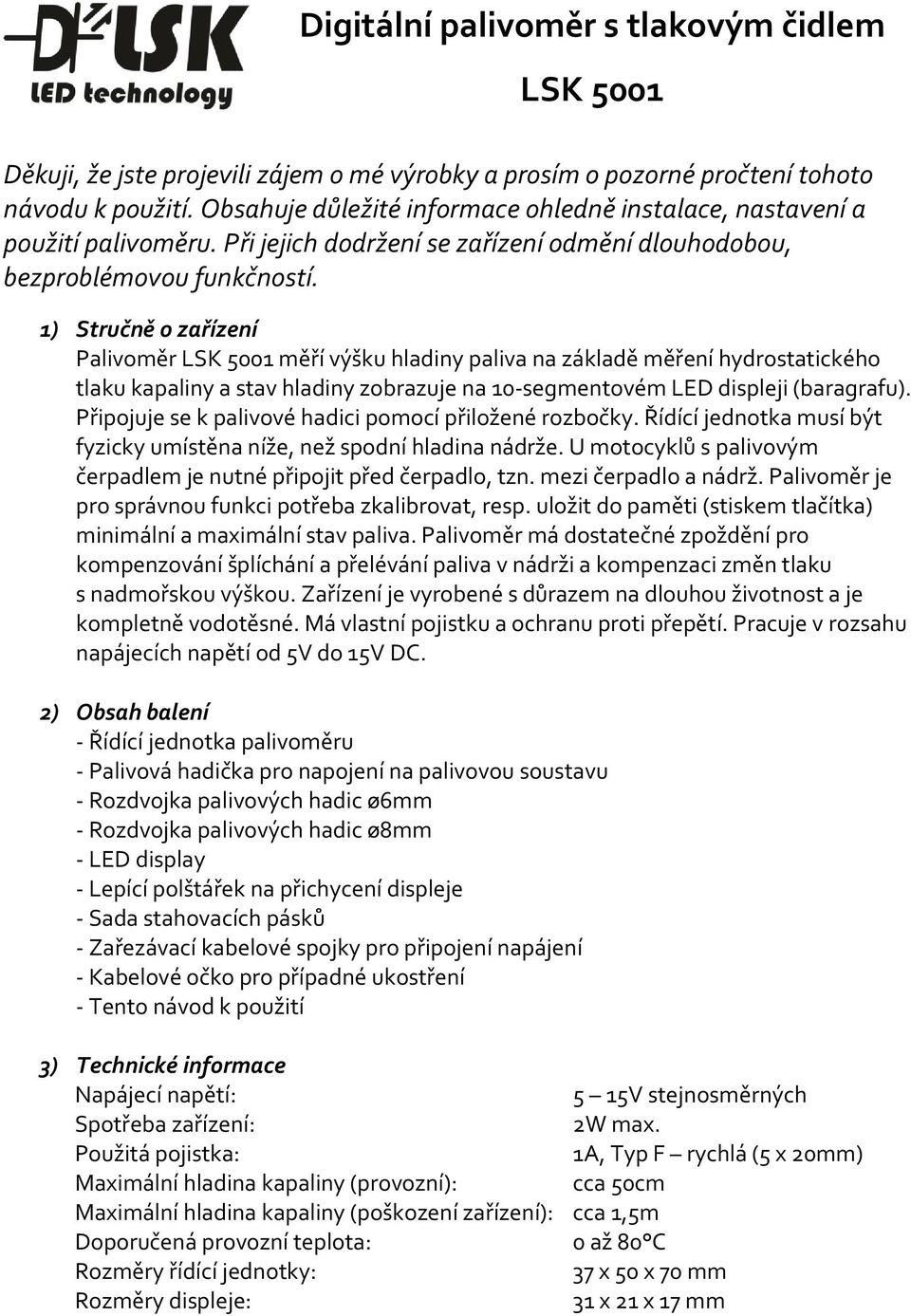 1) Stručně o zařízení Palivoměr LSK 5001 měří výšku hladiny paliva na základě měření hydrostatického tlaku kapaliny a stav hladiny zobrazuje na 10-segmentovém LED displeji (baragrafu).