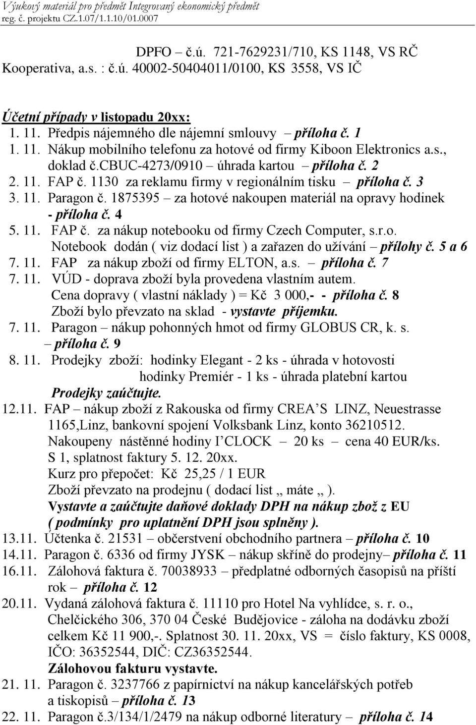 1875395 za hotové nakoupen materiál na opravy hodinek - příloha č. 4 5. 11. FAP č. za nákup notebooku od firmy Czech Computer, s.r.o. Notebook dodán ( viz dodací list ) a zařazen do uţívání přílohy č.