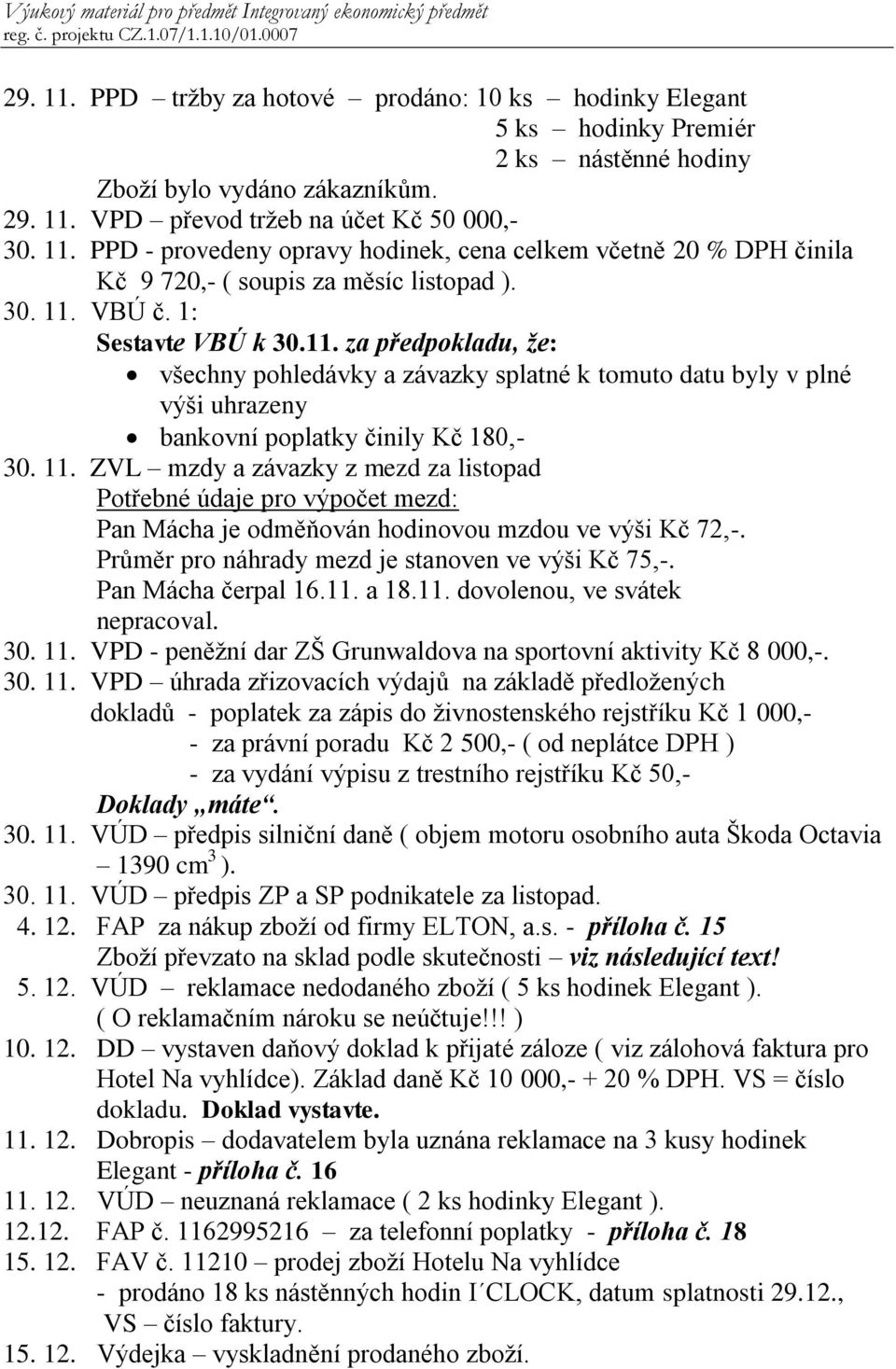 Průměr pro náhrady mezd je stanoven ve výši Kč 75,-. Pan Mácha čerpal 16.11. a 18.11. dovolenou, ve svátek nepracoval. 30. 11.