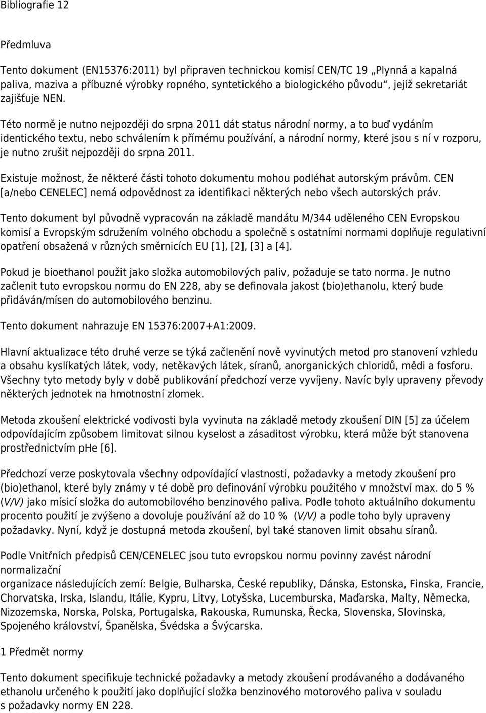 Této normě je nutno nejpozději do srpna 2011 dát status národní normy, a to buď vydáním identického textu, nebo schválením k přímému používání, a národní normy, které jsou s ní v rozporu, je nutno