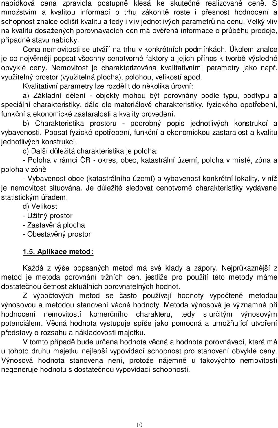 Velký vliv na kvalitu dosažených porovnávacích cen má ověřená informace o průběhu prodeje, případně stavu nabídky. Cena nemovitosti se utváří na trhu v konkrétních podmínkách.