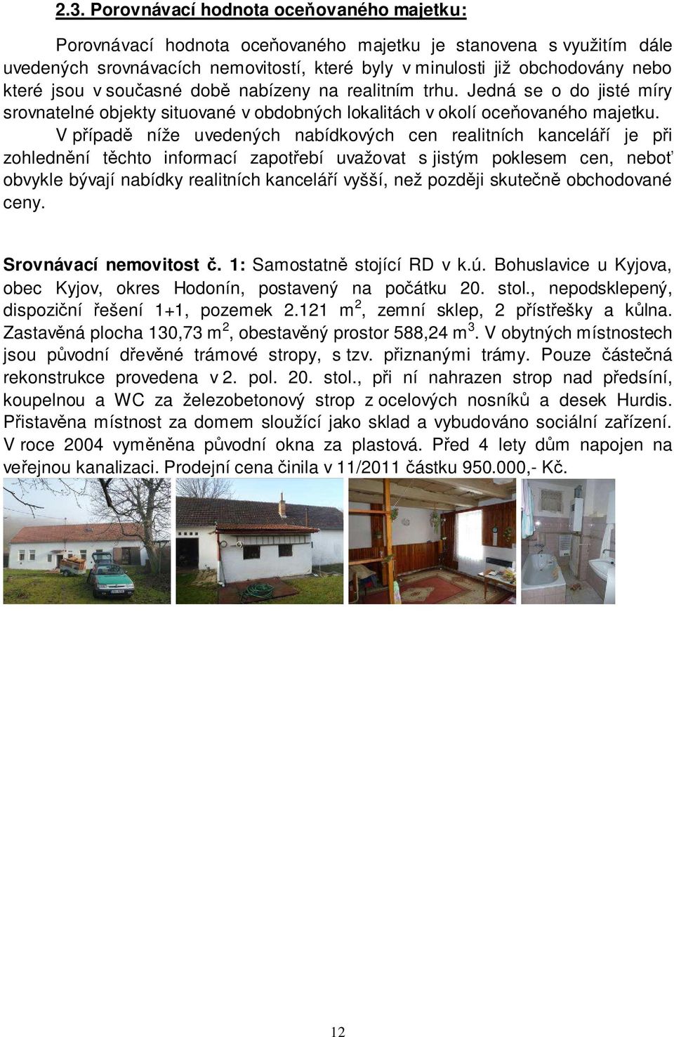 V případě níže uvedených nabídkových cen realitních kanceláří je při zohlednění těchto informací zapotřebí uvažovat s jistým poklesem cen, neboť obvykle bývají nabídky realitních kanceláří vyšší, než
