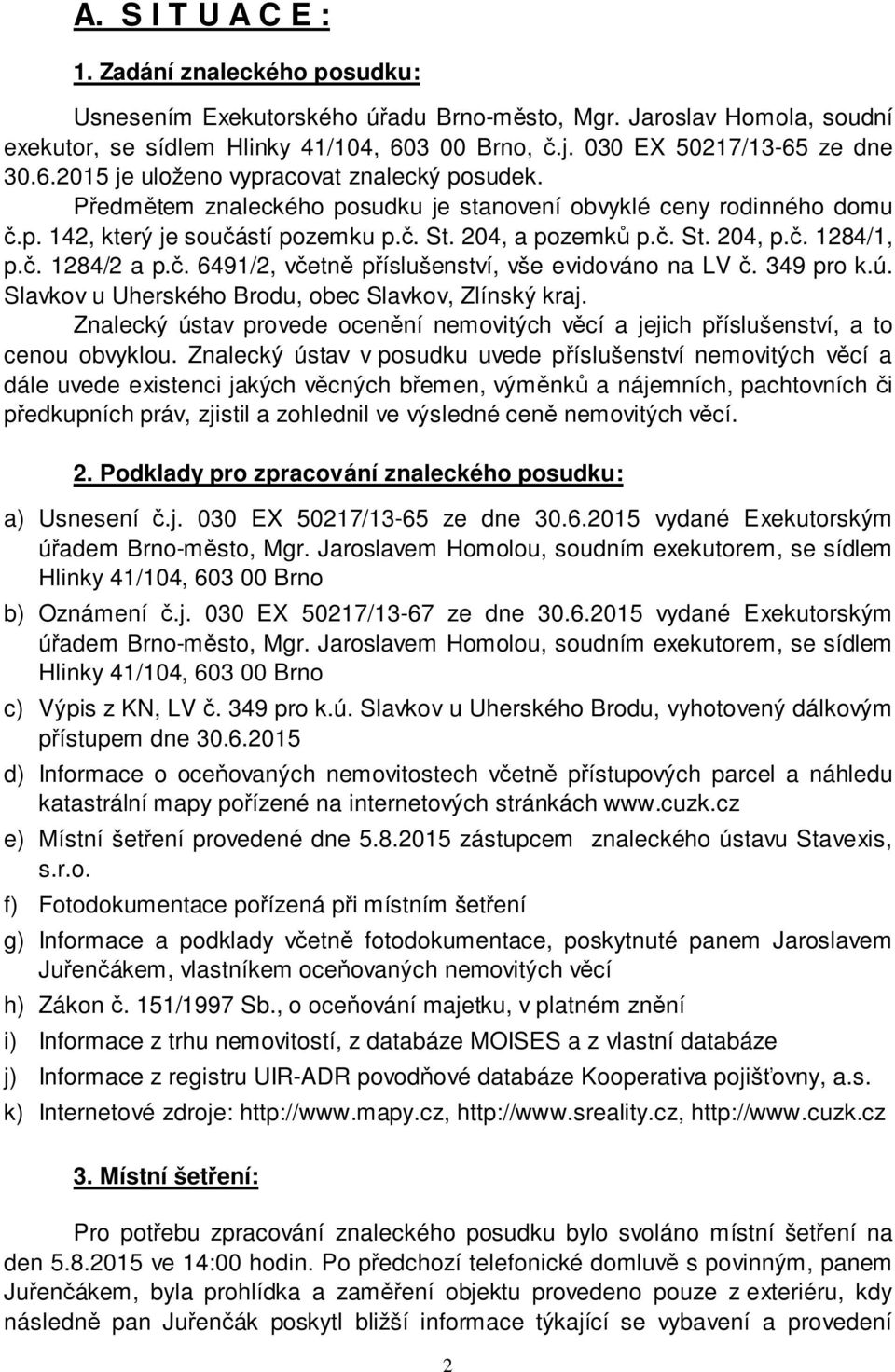 204, a pozemků p.č. St. 204, p.č. 1284/1, p.č. 1284/2 a p.č. 6491/2, včetně příslušenství, vše evidováno na LV č. 349 pro k.ú. Slavkov u Uherského Brodu, obec Slavkov, Zlínský kraj.