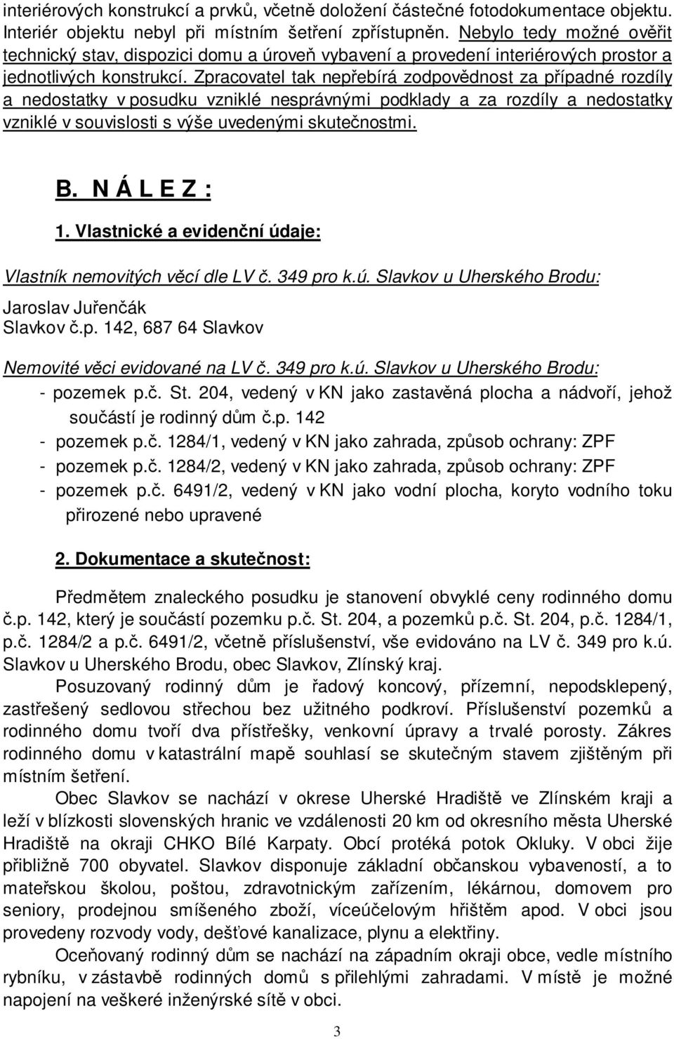 Zpracovatel tak nepřebírá zodpovědnost za případné rozdíly a nedostatky v posudku vzniklé nesprávnými podklady a za rozdíly a nedostatky vzniklé v souvislosti s výše uvedenými skutečnostmi. B.