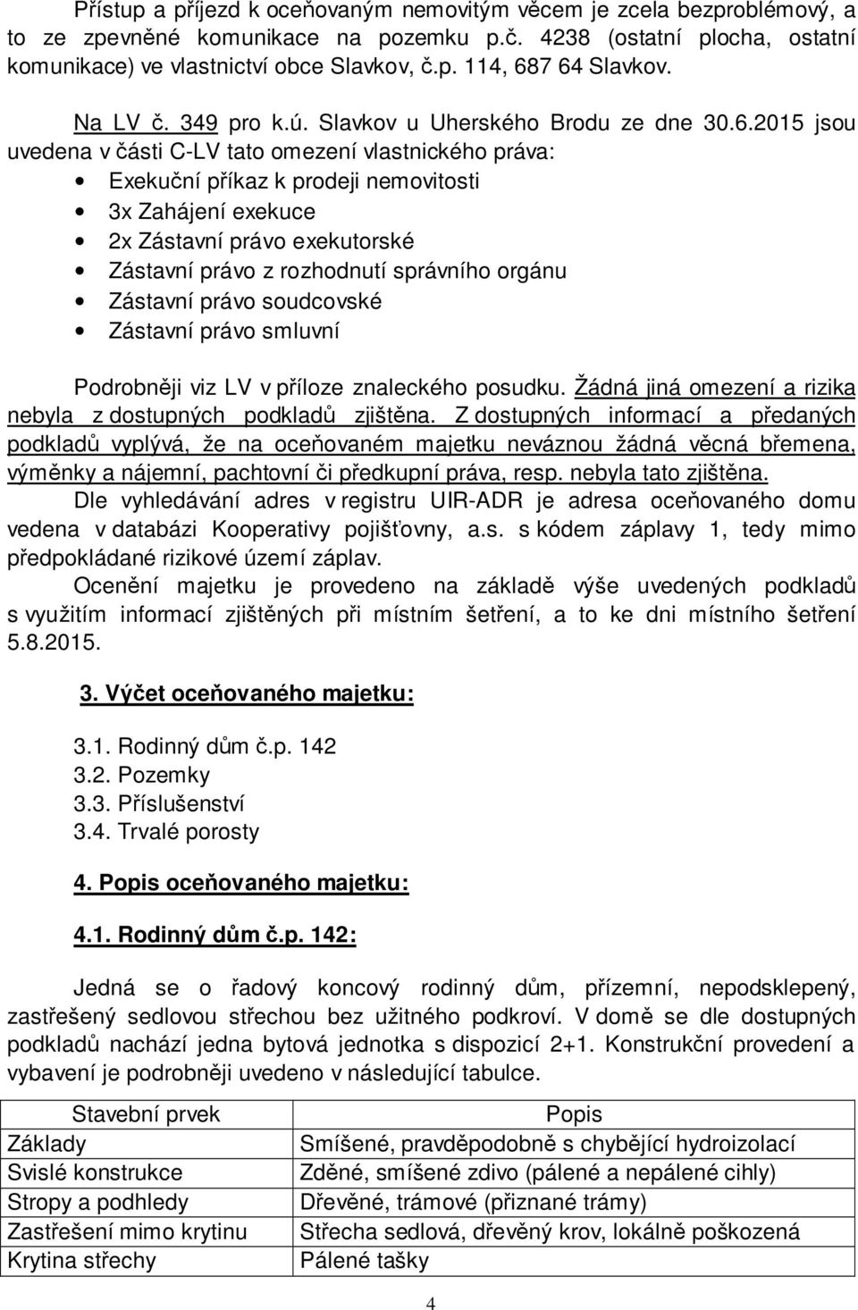 2015 jsou uvedena v části C-LV tato omezení vlastnického práva: Exekuční příkaz k prodeji nemovitosti 3x Zahájení exekuce 2x Zástavní právo exekutorské Zástavní právo z rozhodnutí správního orgánu