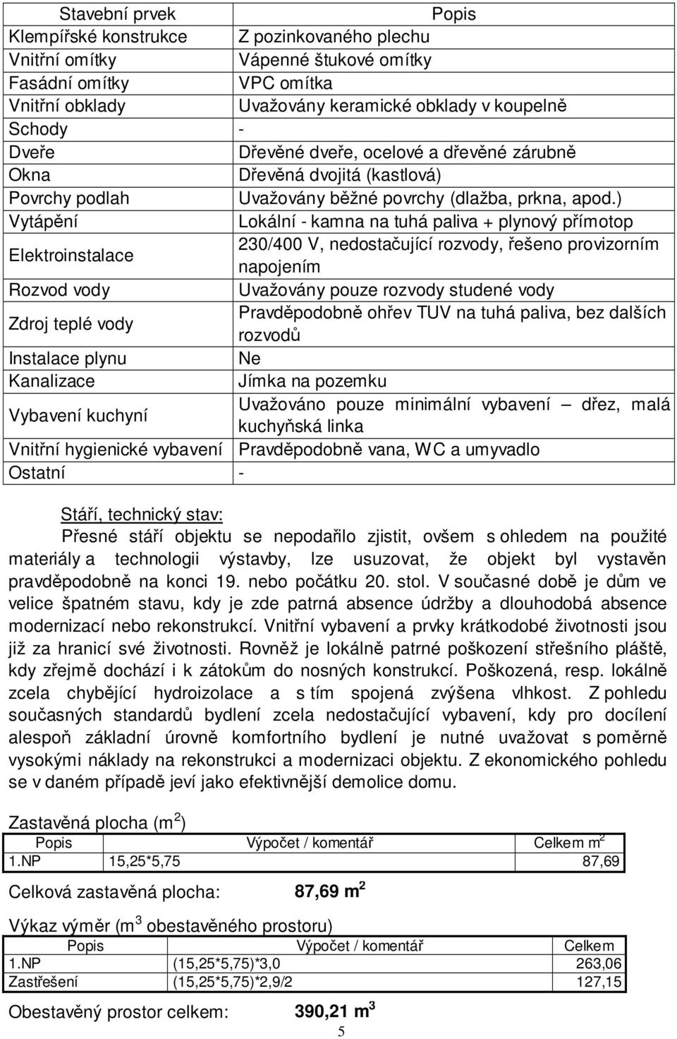 ) Vytápění Lokální - kamna na tuhá paliva + plynový přímotop Elektroinstalace 230/400 V, nedostačující rozvody, řešeno provizorním napojením Rozvod vody Uvažovány pouze rozvody studené vody Zdroj