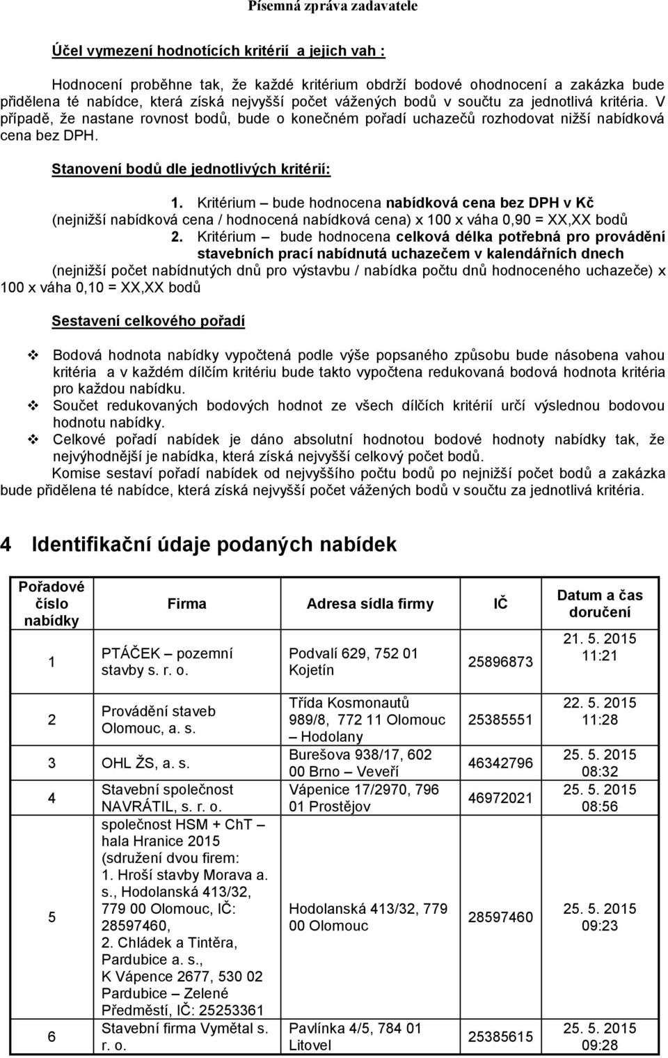 Kritérium bude hodnocena nabídková cena bez DPH v Kč (nejnižší nabídková cena / hodnocená nabídková cena) x 100 x váha 0,90 = XX,XX bodů 2.