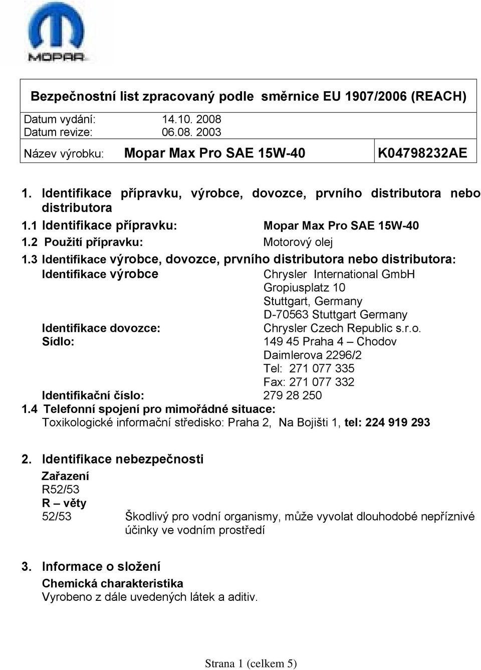 3 Identifikace výrobce, dovozce, prvního distributora nebo distributora: Identifikace výrobce Chrysler International GmbH Gropiusplatz 10 Stuttgart, Germany D-70563 Stuttgart Germany Identifikace