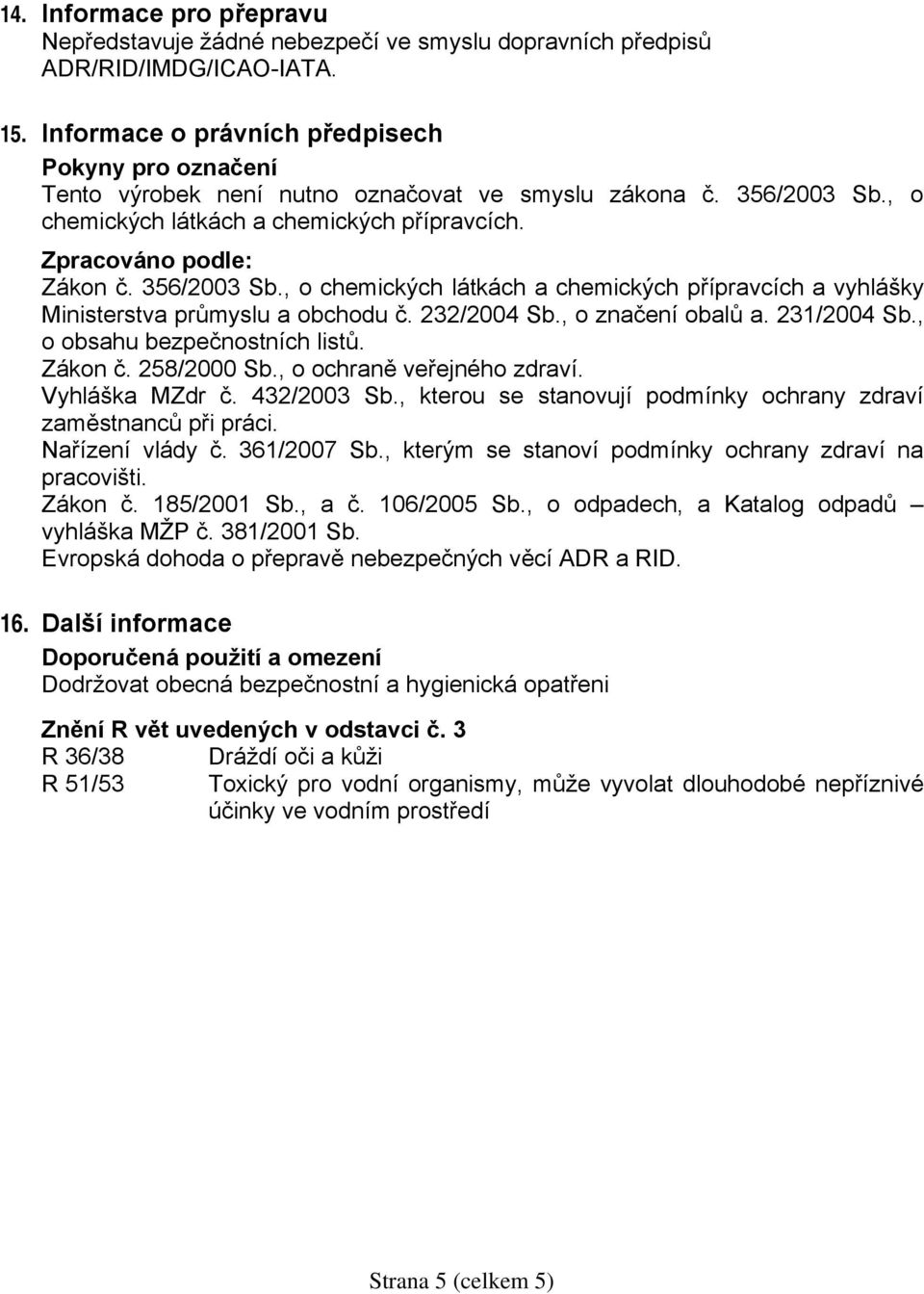356/2003 Sb., o chemických látkách a chemických přípravcích a vyhlášky Ministerstva průmyslu a obchodu č. 232/2004 Sb., o značení obalů a. 231/2004 Sb., o obsahu bezpečnostních listů. Zákon č.