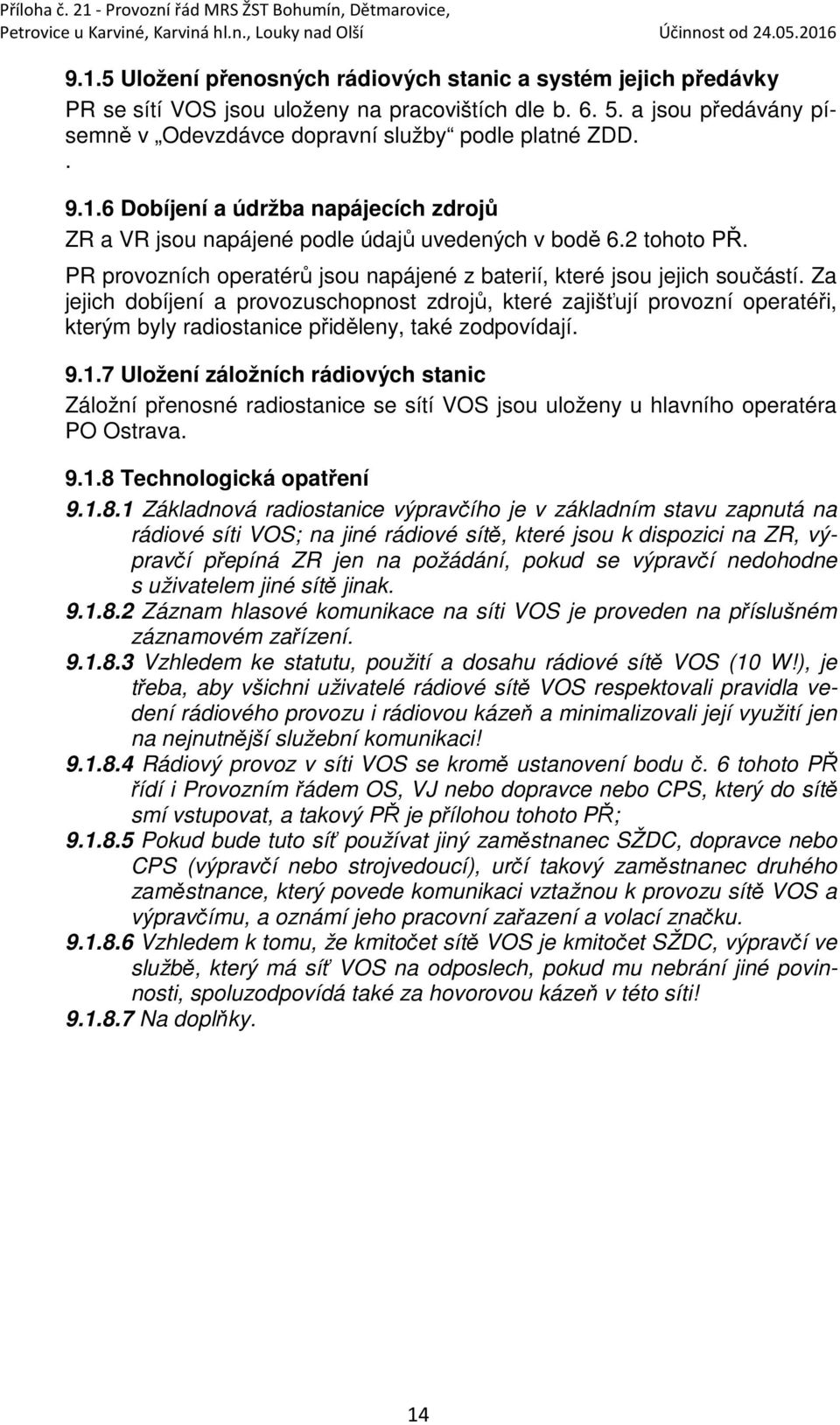 Za jejich dobíjení a provozuschopnost zdrojů, které zajišťují provozní operatéři, kterým byly radiostanice přiděleny, také zodpovídají. 9.1.