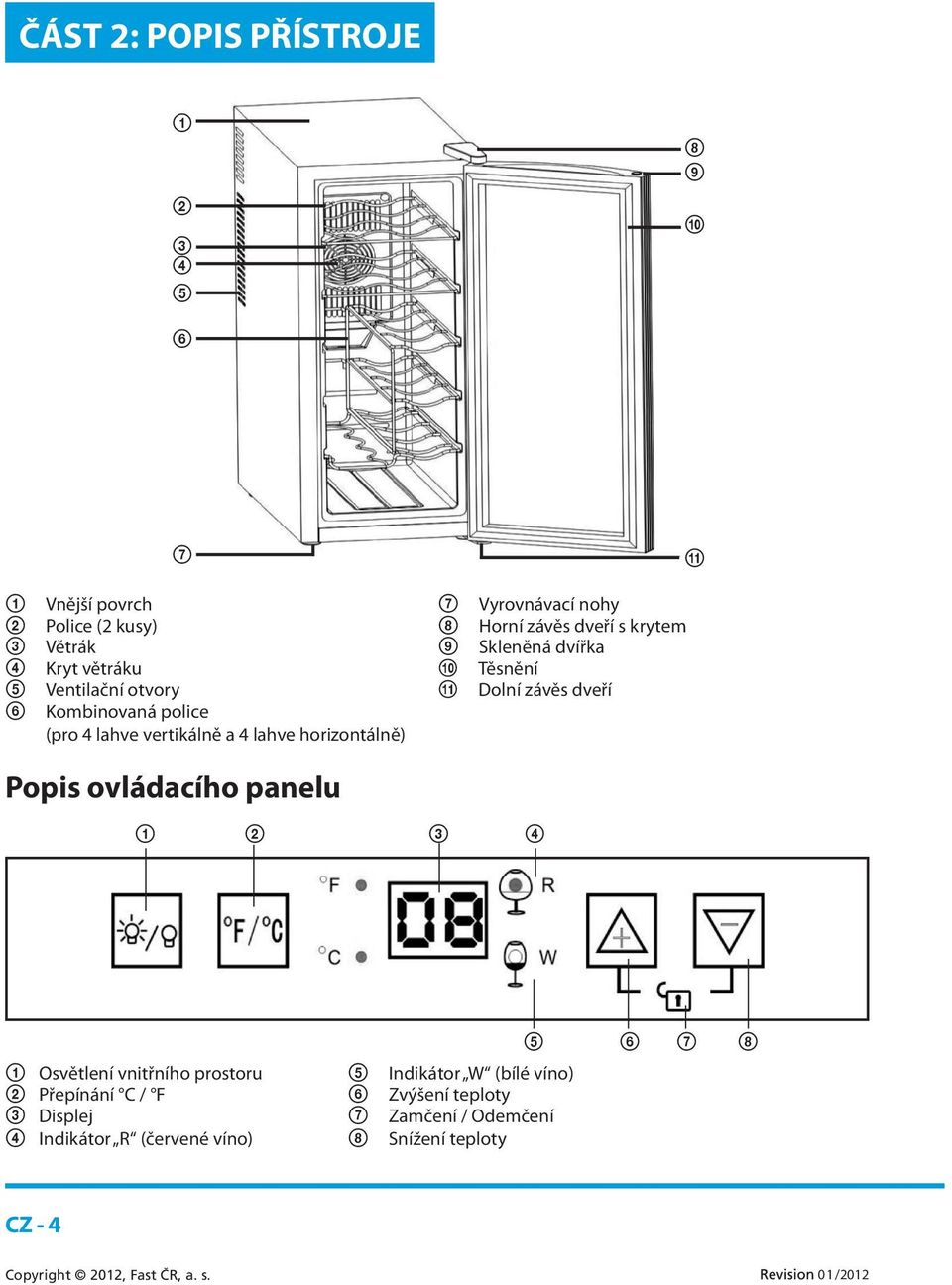 4 lahve vertikálně a 4 lahve horizontálně) Popis ovládacího panelu 1 2 3 4 5 6 7 8 1 Osvětlení vnitřního prostoru 5 Indikátor W