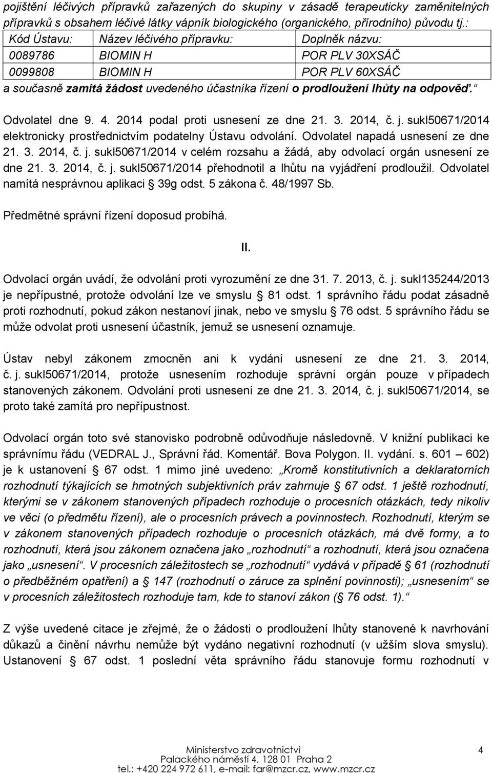 odpověď. Odvolatel dne 9. 4. 2014 podal proti usnesení ze dne 21. 3. 2014, č. j. sukl50671/2014 elektronicky prostřednictvím podatelny Ústavu odvolání. Odvolatel napadá usnesení ze dne 21. 3. 2014, č. j. sukl50671/2014 v celém rozsahu a žádá, aby odvolací orgán usnesení ze dne 21.