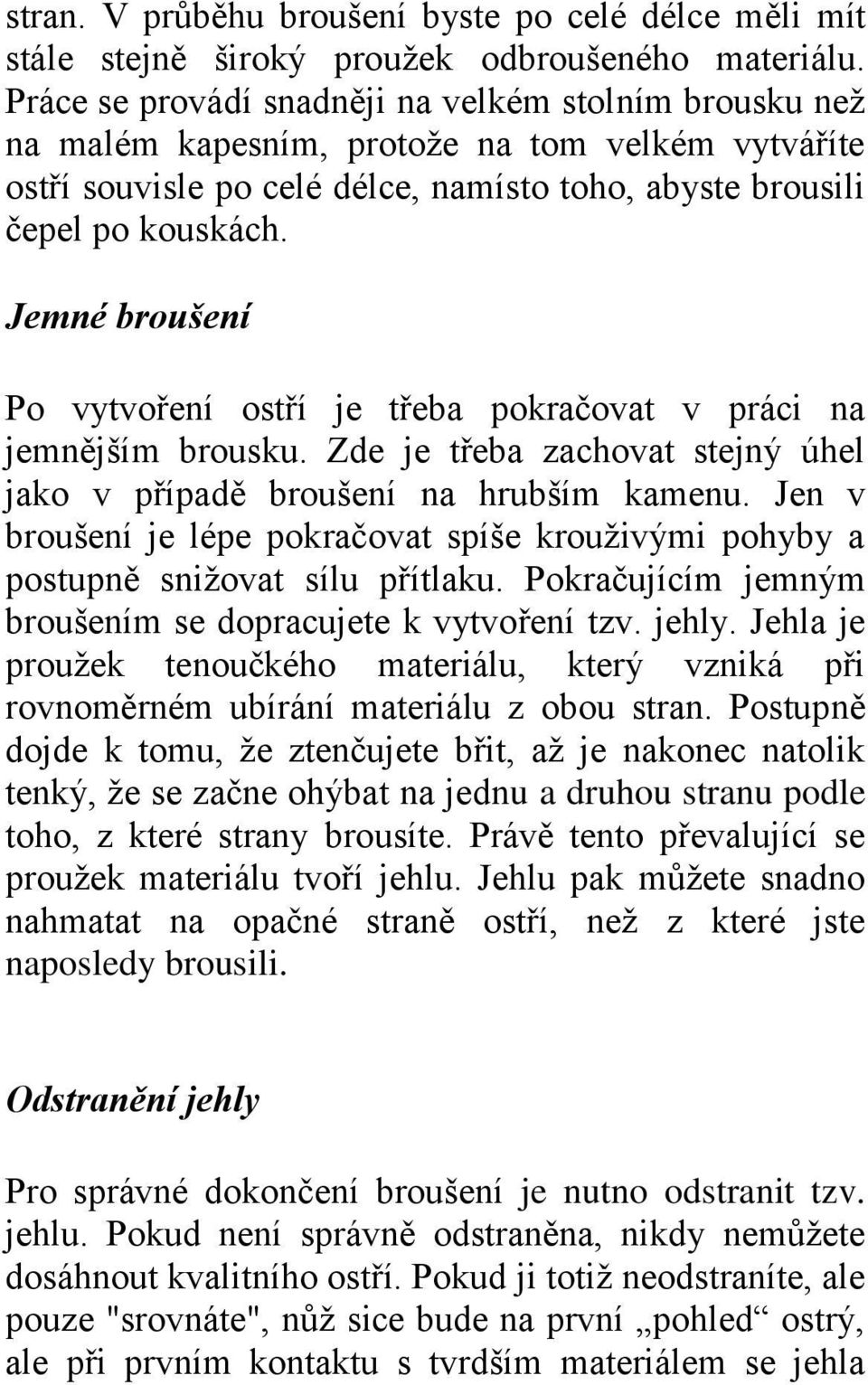 Jemné broušení Po vytvoření ostří je třeba pokračovat v práci na jemnějším brousku. Zde je třeba zachovat stejný úhel jako v případě broušení na hrubším kamenu.