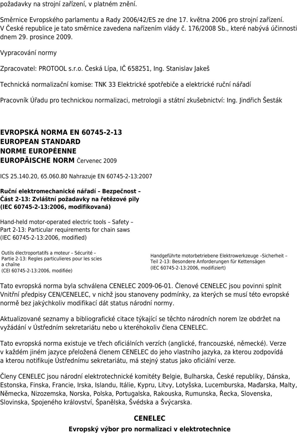 Stanislav Jakeš Technická normalizační komise: TNK 33 Elektrické spotřebiče a elektrické ruční nářadí Pracovník Úřadu pro technickou normalizaci, metrologii a státní zkušebnictví: Ing.