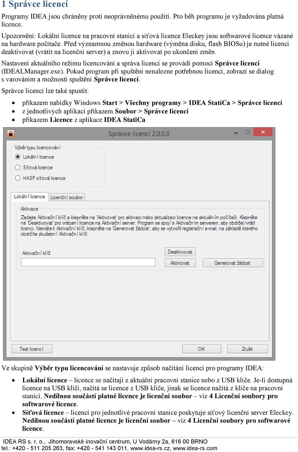 Před významnou změnou hardware (výměna disku, flash BIOSu) je nutné licenci deaktivovat (vrátit na licenční server) a znovu ji aktivovat po ukončení změn.