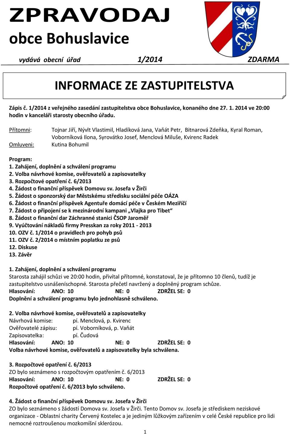 1. Zahájení, doplnění a schválení programu 2. Volba návrhové komise, ověřovatelů a zapisovatelky 3. Rozpočtové opatření č. 6/2013 4. Žádost o finanční příspěvek Domovu sv. Josefa v Žirči 5.