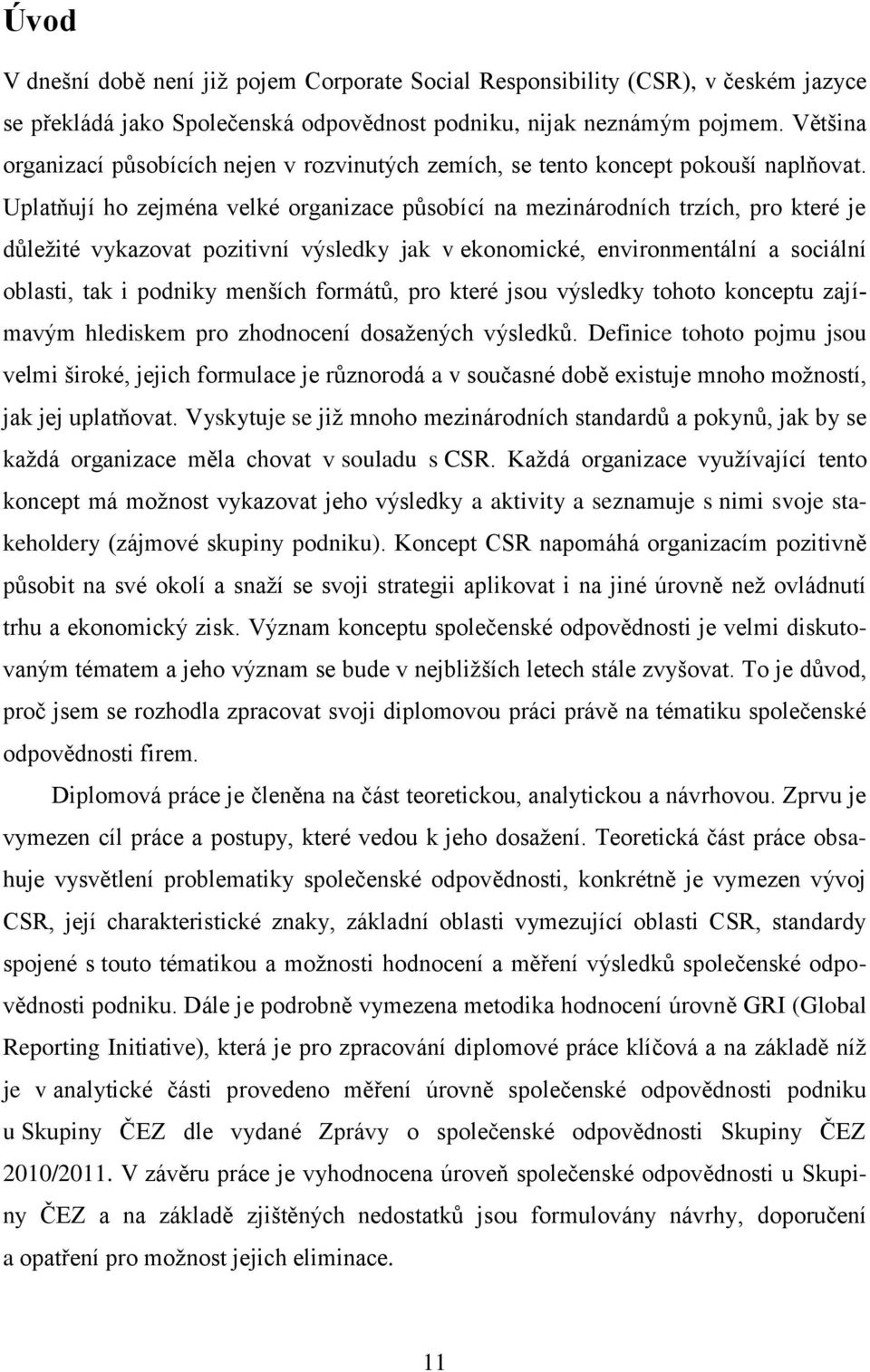 Uplatňují ho zejména velké organizace působící na mezinárodních trzích, pro které je důležité vykazovat pozitivní výsledky jak v ekonomické, environmentální a sociální oblasti, tak i podniky menších