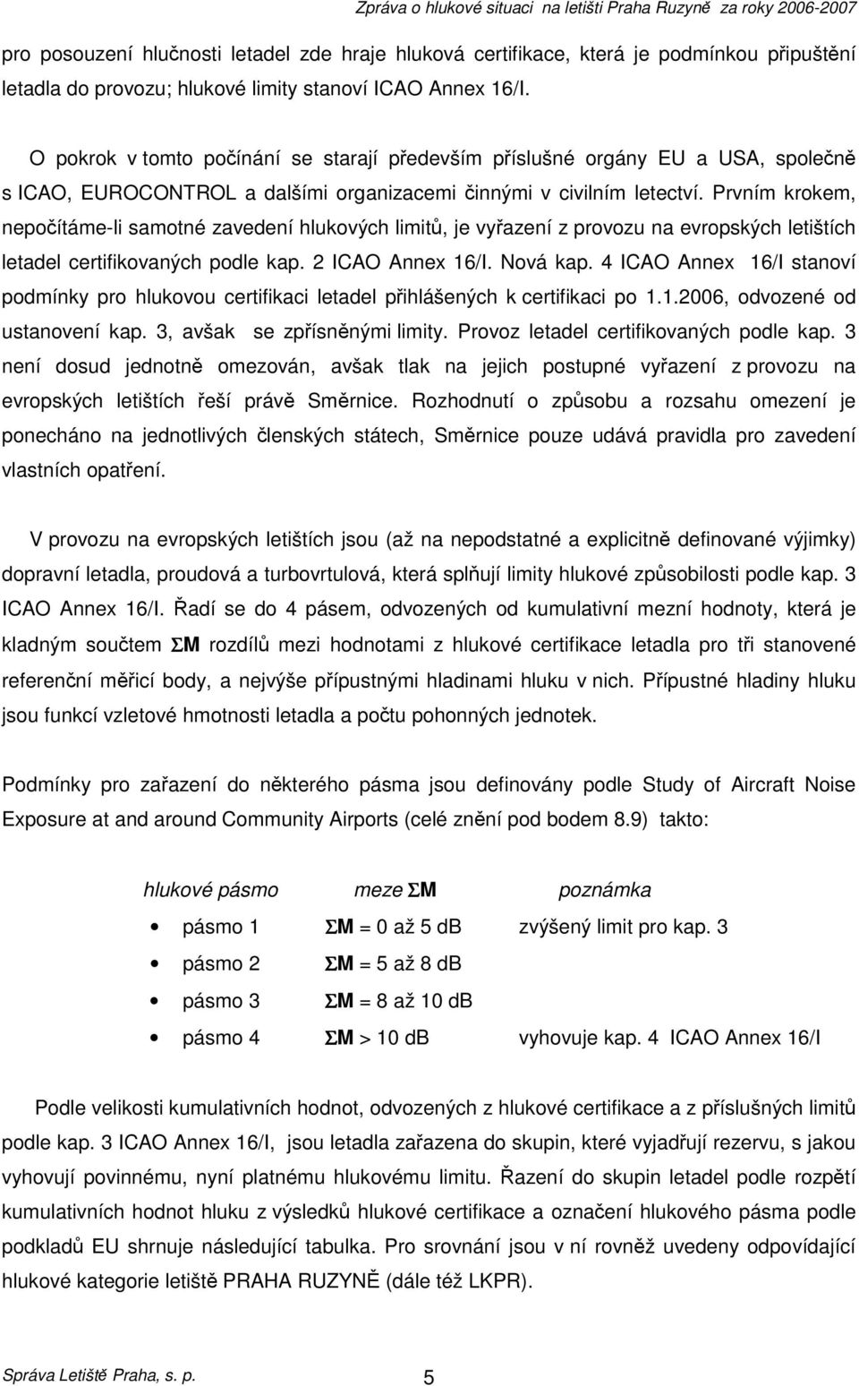 Prvním krokem, nepočítáme-li samotné zavedení hlukových limitů, je vyřazení z provozu na evropských letištích letadel certifikovaných podle kap. 2 ICAO Annex 16/I. Nová kap.