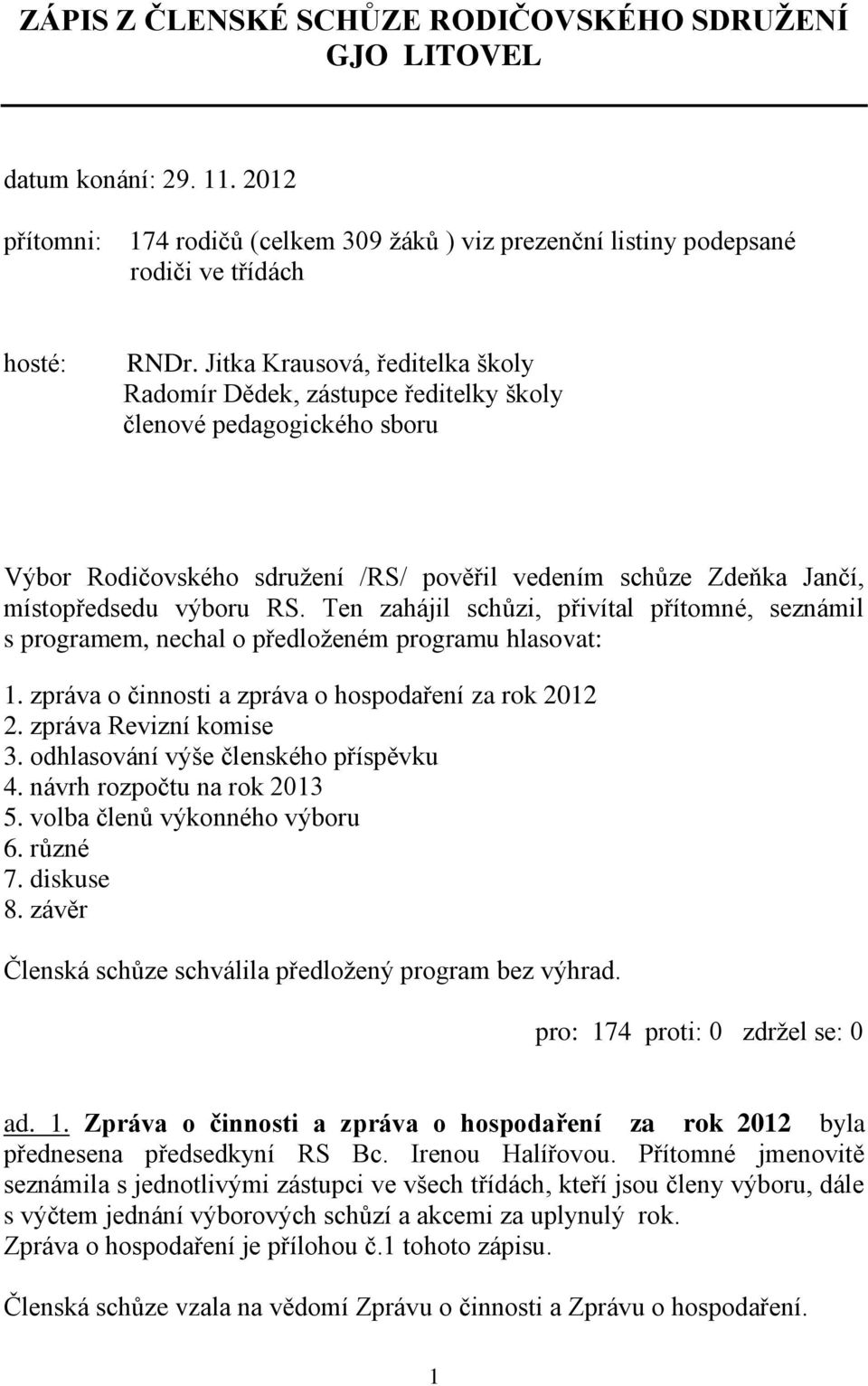 Ten zahájil schůzi, přivítal přítomné, seznámil s programem, nechal o předloženém programu hlasovat: 1. zpráva o činnosti a zpráva o hospodaření za rok 2012 2. zpráva Revizní komise 3.