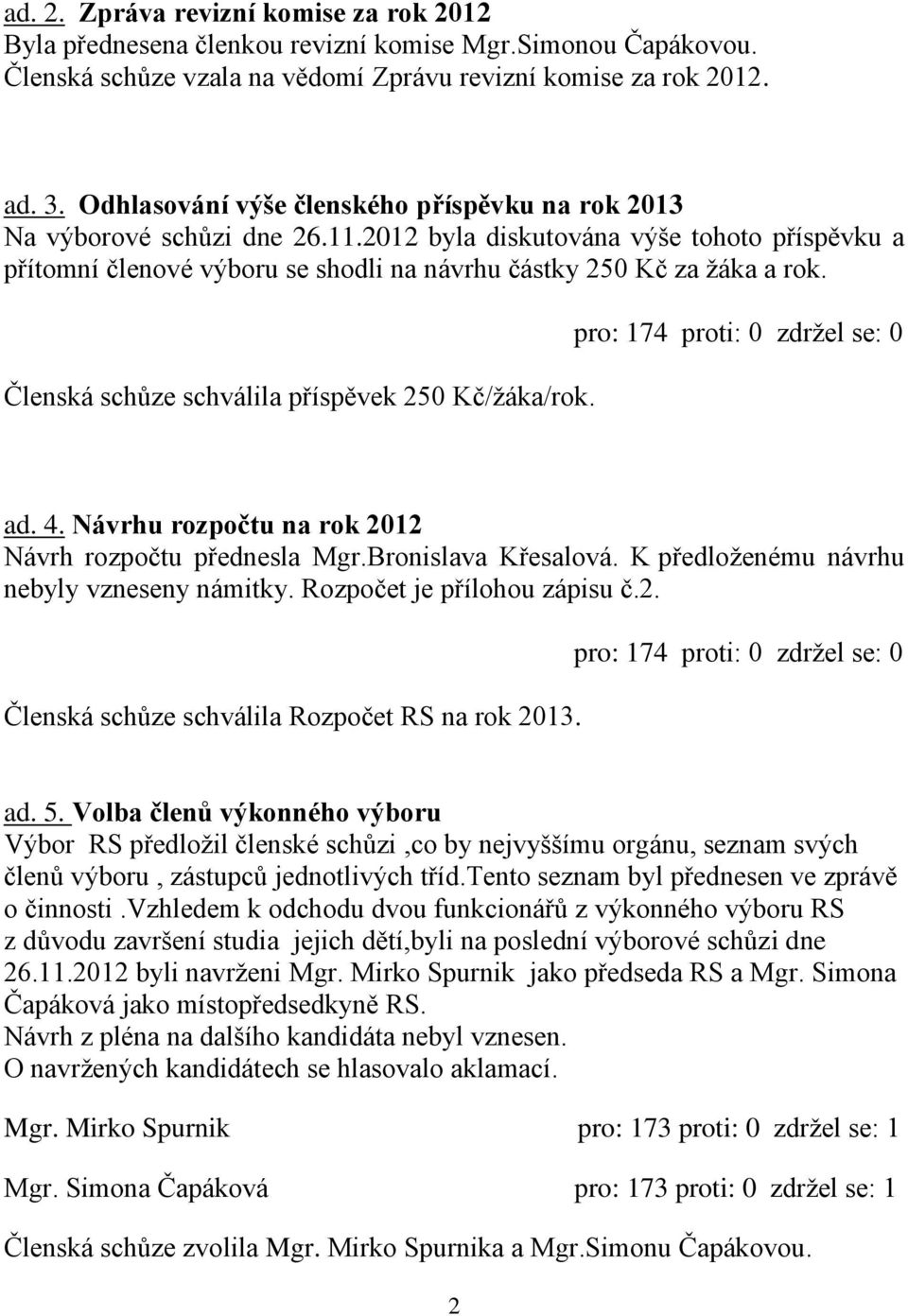 Členská schůze schválila příspěvek 250 Kč/žáka/rok. pro: 174 proti: 0 zdržel se: 0 ad. 4. Návrhu rozpočtu na rok 2012 Návrh rozpočtu přednesla Mgr.Bronislava Křesalová.