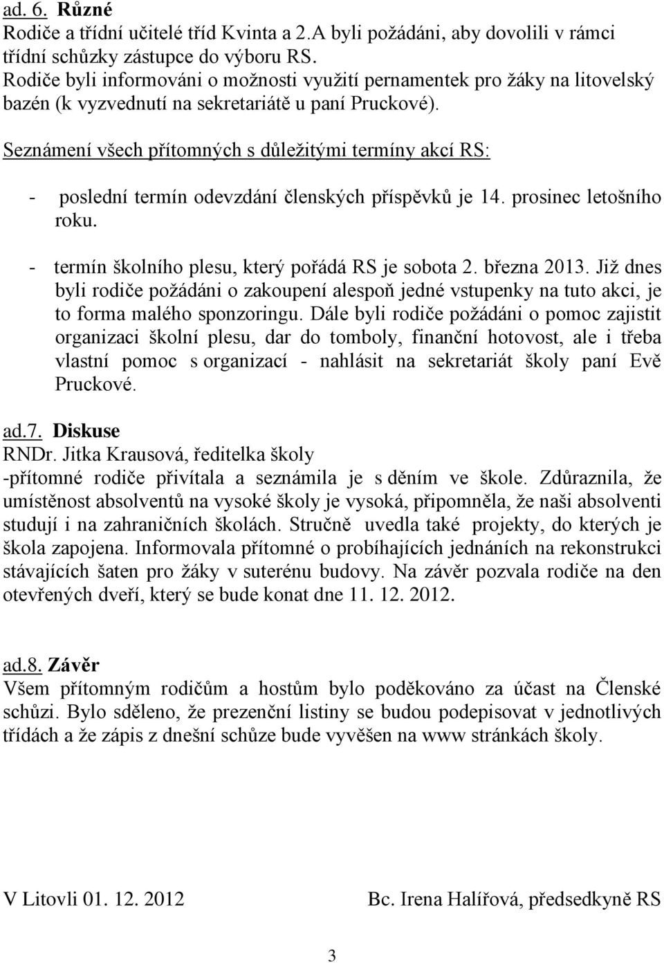 Seznámení všech přítomných s důležitými termíny akcí RS: - poslední termín odevzdání členských příspěvků je 14. prosinec letošního roku. - termín školního plesu, který pořádá RS je sobota 2.