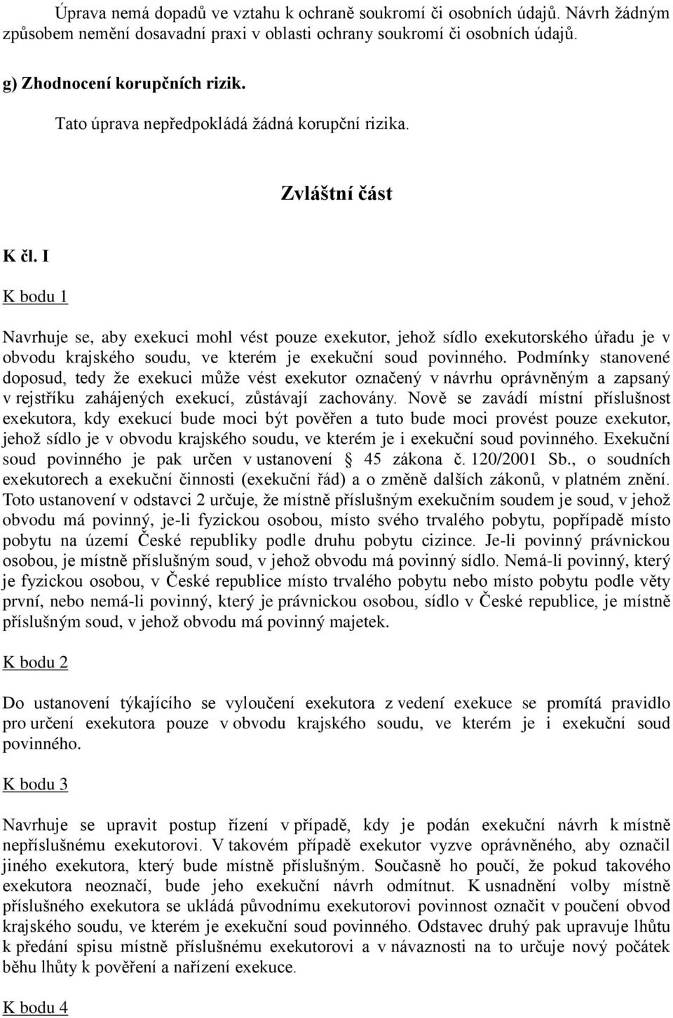 I K bodu 1 Navrhuje se, aby exekuci mohl vést pouze exekutor, jehož sídlo exekutorského úřadu je v obvodu krajského soudu, ve kterém je exekuční soud povinného.