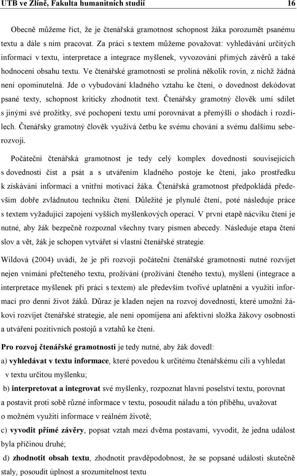 Ve čtenářské gramotnosti se prolíná několik rovin, z nichž žádná není opominutelná. Jde o vybudování kladného vztahu ke čtení, o dovednost dekódovat psané texty, schopnost kriticky zhodnotit text.