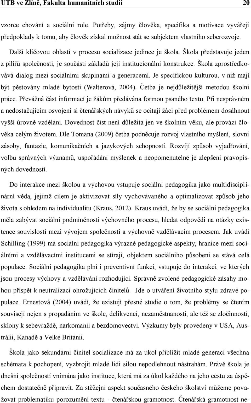 Další klíčovou oblastí v procesu socializace jedince je škola. Škola představuje jeden z pilířů společnosti, je součástí základů její institucionální konstrukce.