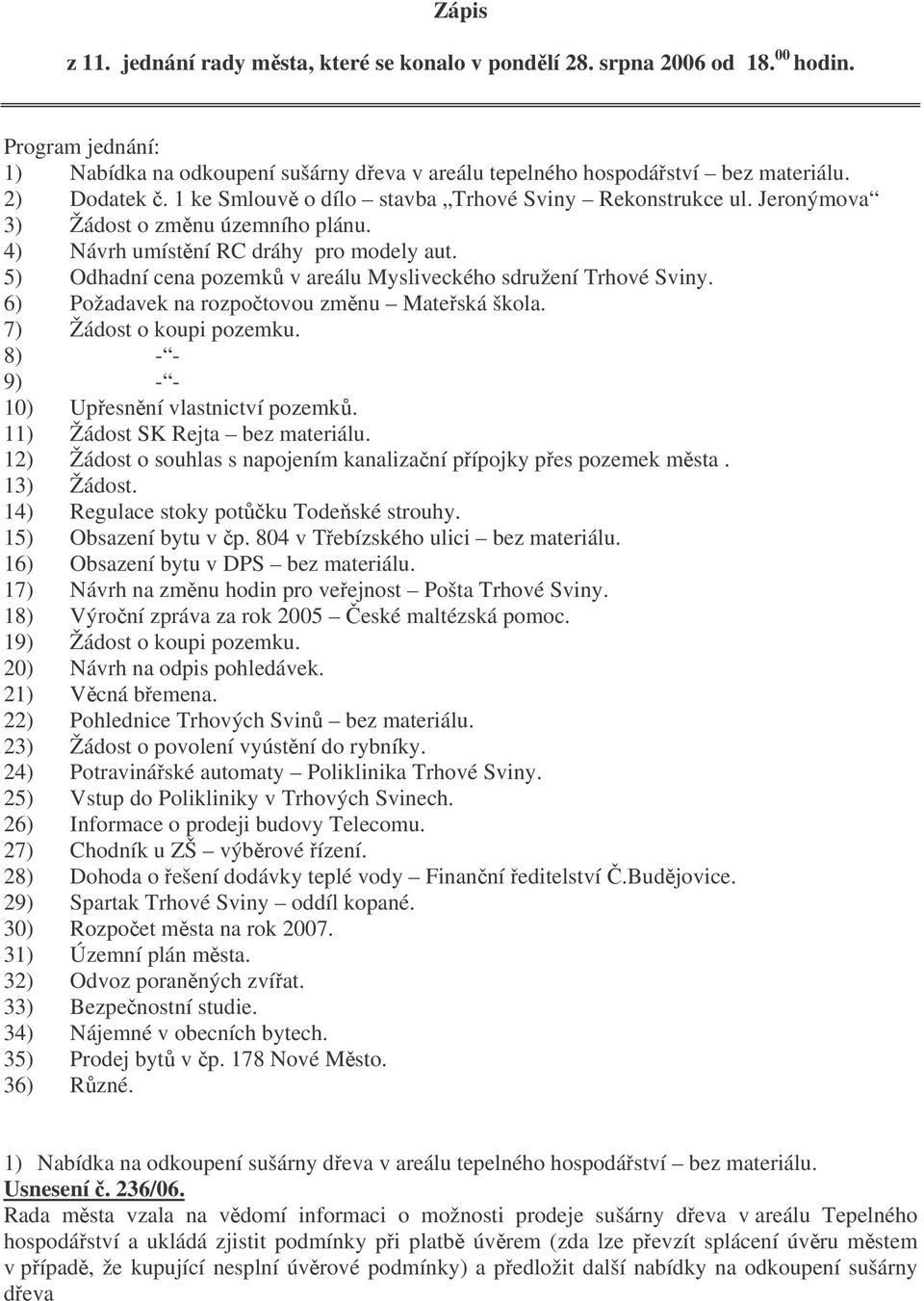 5) Odhadní cena pozemk v areálu Mysliveckého sdružení Trhové Sviny. 6) Požadavek na rozpotovou zmnu Mateská škola. 7) Žádost o koupi pozemku. 8) - - 9) - - 10) Upesnní vlastnictví pozemk.