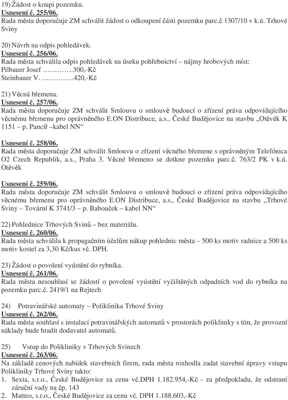 Rada msta doporuuje ZM schválit Smlouvu o smlouv budoucí o zízení práva odpovídajícího vcnému bemenu pro oprávnného E.ON Distribuce, a.s., eské Budjovice na stavbu Otvk K 1151 p.