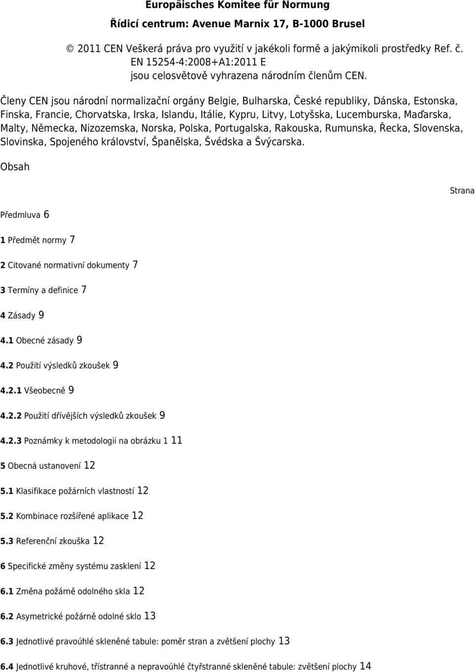 Členy CEN jsou národní normalizační orgány Belgie, Bulharska, České republiky, Dánska, Estonska, Finska, Francie, Chorvatska, Irska, Islandu, Itálie, Kypru, Litvy, Lotyšska, Lucemburska, Maďarska,