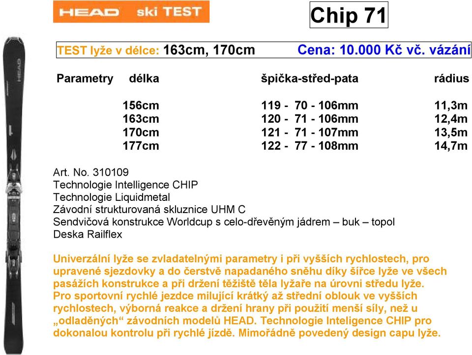 310109 Technologie Intelligence CHIP Univerzální lyže se zvladatelnými parametry i při vyšších rychlostech, pro upravené sjezdovky a do čerstvě napadaného sněhu díky šířce lyže