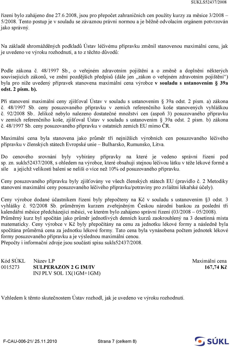 Na základě shromážděných podkladů Ústav léčivému přípravku změnil stanovenou maximální cenu, jak je uvedeno ve výroku rozhodnutí, a to z těchto důvodů: Podle zákona č. 48/1997 Sb.