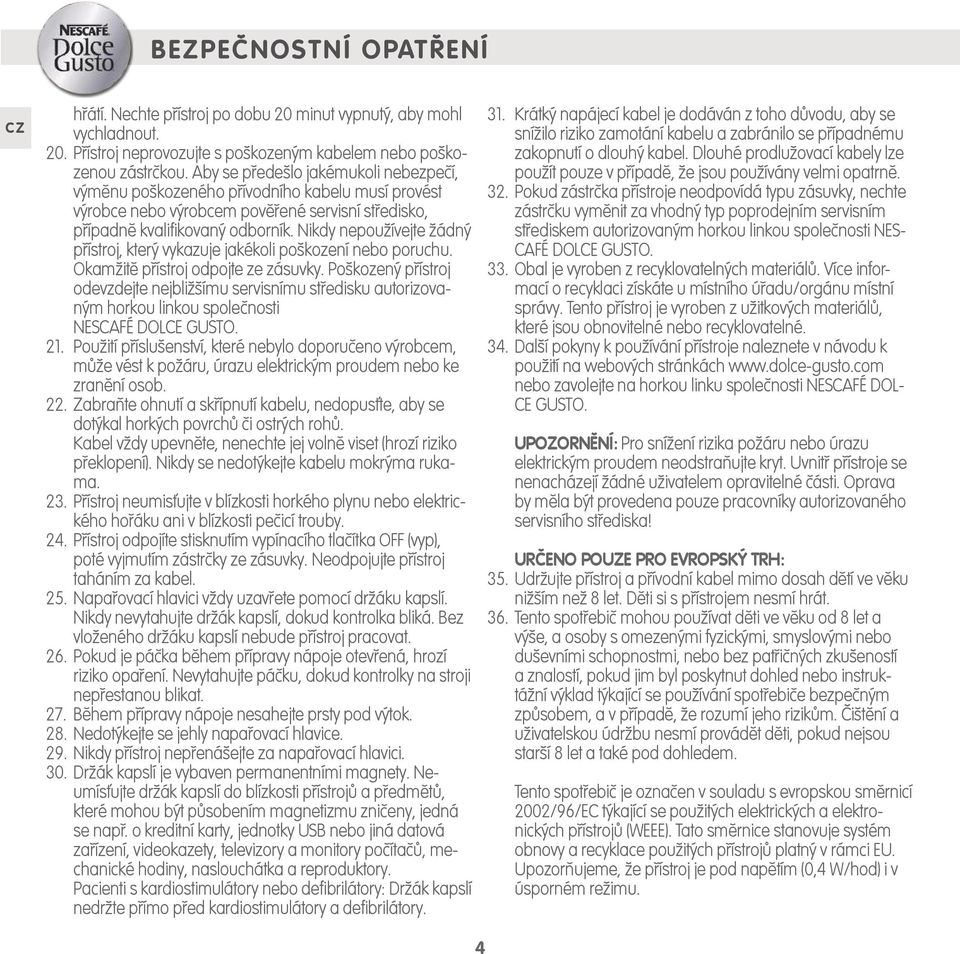 Nikdy nepoužívejte žádný přístroj, který vykazuje jakékoli poškození nebo poruchu. Okamžitě přístroj odpojte ze zásuvky.