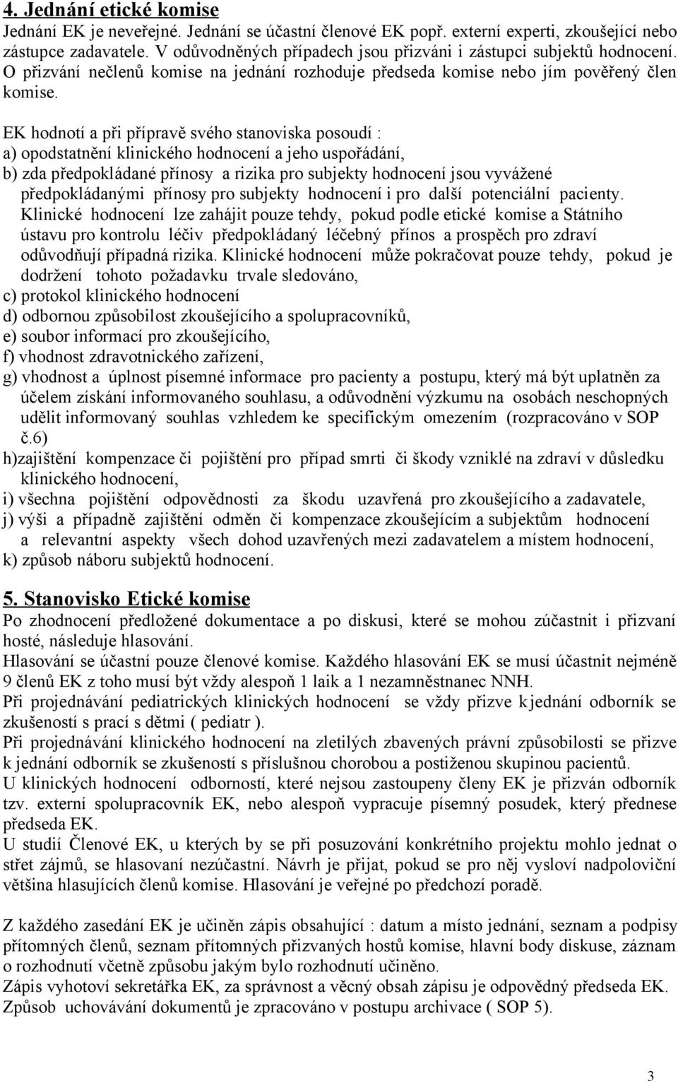 EK hodnotí a při přípravě svého stanoviska posoudí : a) opodstatnění klinického hodnocení a jeho uspořádání, b) zda předpokládané přínosy a rizika pro subjekty hodnocení jsou vyvážené předpokládanými