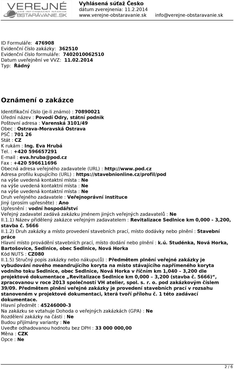 2014 Typ: Řádný Oznámení o zakázce Identifikační číslo (je-li známo) : 70890021 Úřední název : Povodí Odry, státní podnik Poštovní adresa : Varenská 3101/49 Obec : Ostrava-Moravská Ostrava PSČ : 701