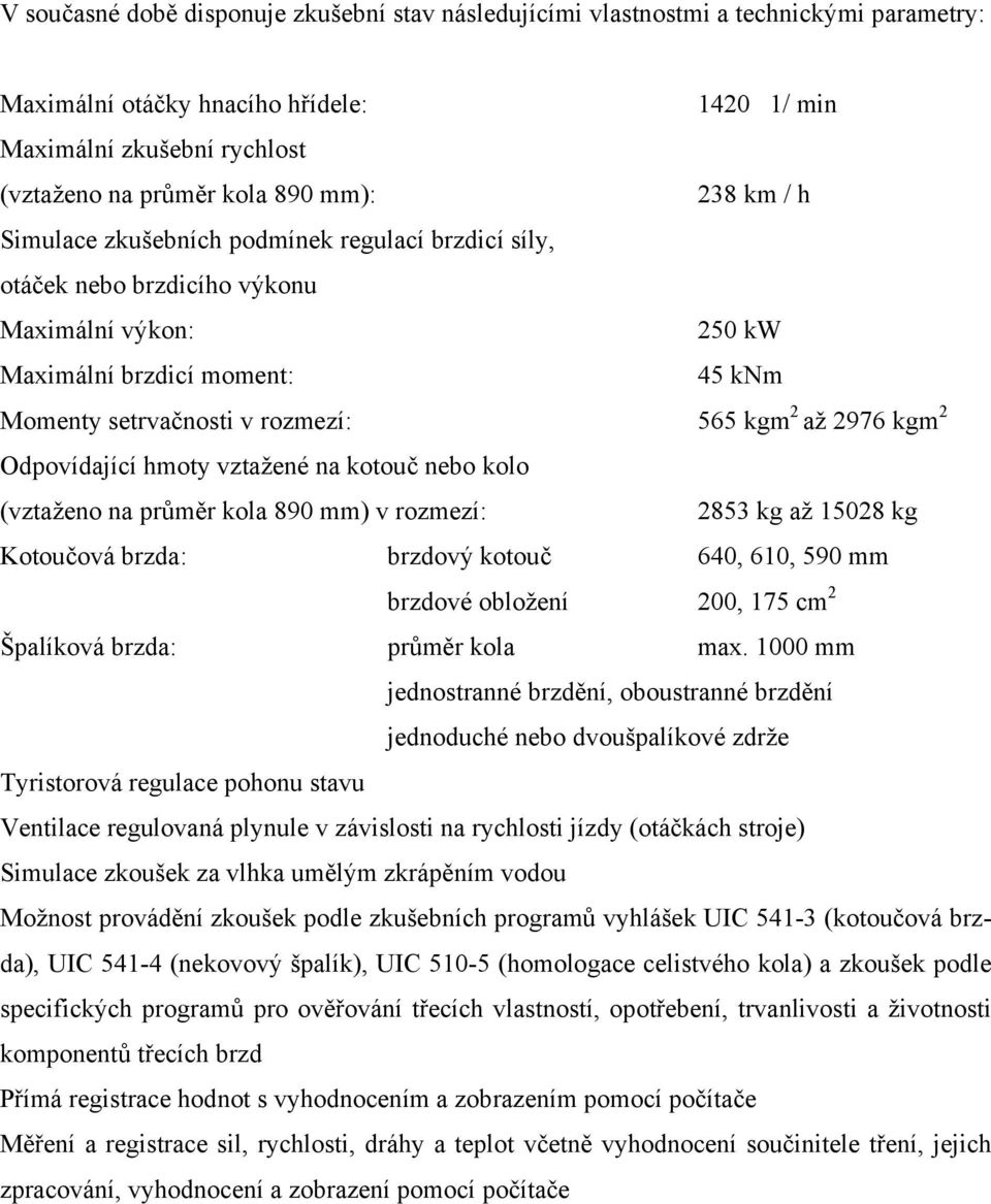 kgm 2 Odpovídající hmoty vztažené na kotouč nebo kolo (vztaženo na průměr kola 890 mm) v rozmezí: 2853 kg až 15028 kg Kotoučová brzda: brzdový kotouč 640, 610, 590 mm brzdové obložení 200, 175 cm 2