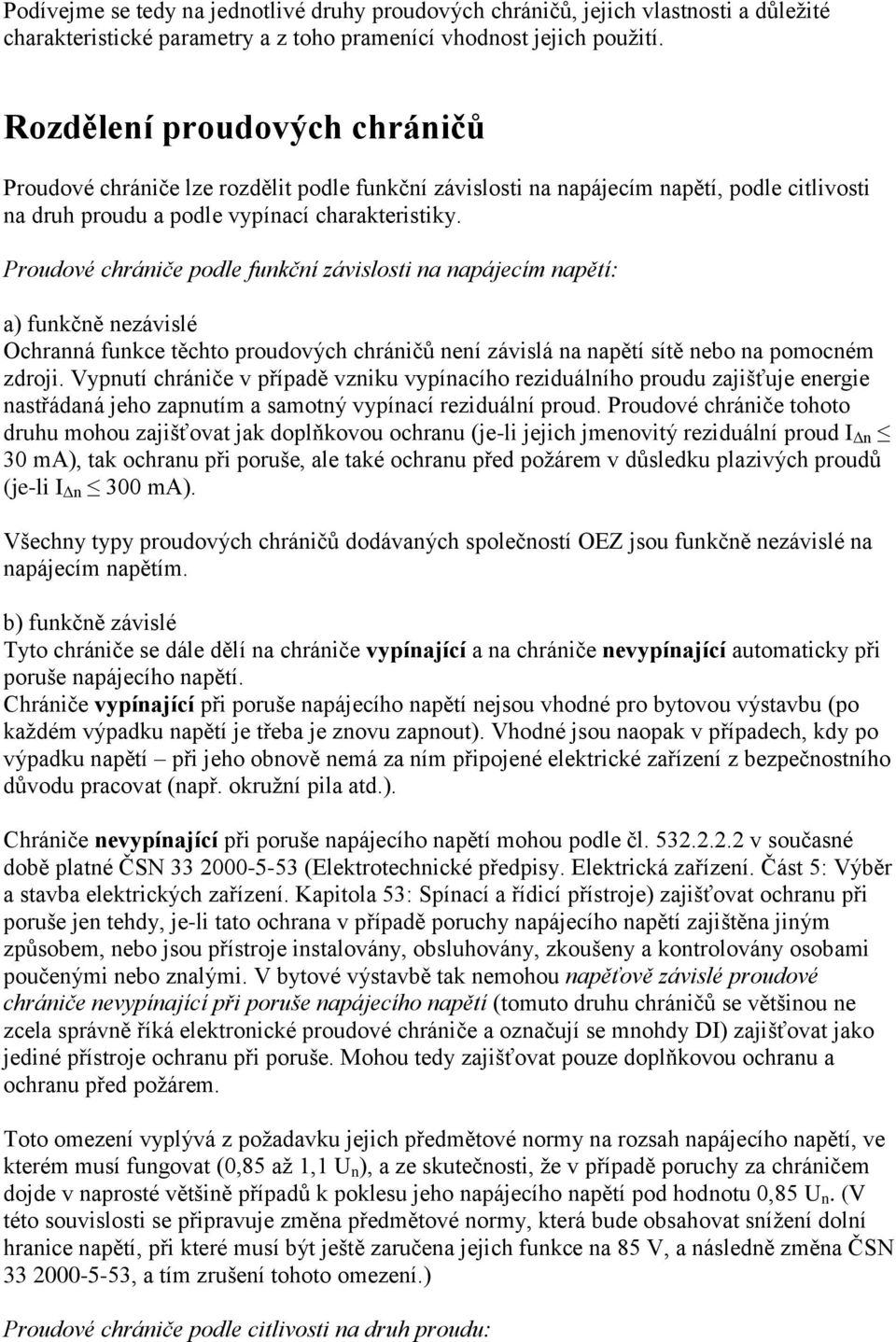 Proudové chrániče podle funkční závislosti na napájecím napětí: a) funkčně nezávislé Ochranná funkce těchto proudových chráničů není závislá na napětí sítě nebo na pomocném zdroji.